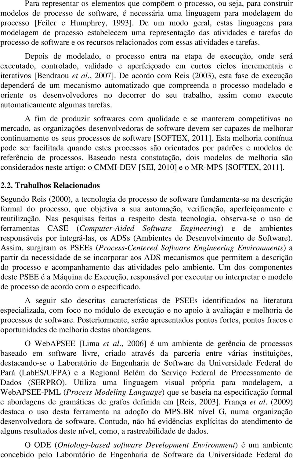 Depois de modelado, o processo entra na etapa de execução, onde será executado, controlado, validado e aperfeiçoado em curtos ciclos incrementais e iterativos [Bendraou et al., 2007].