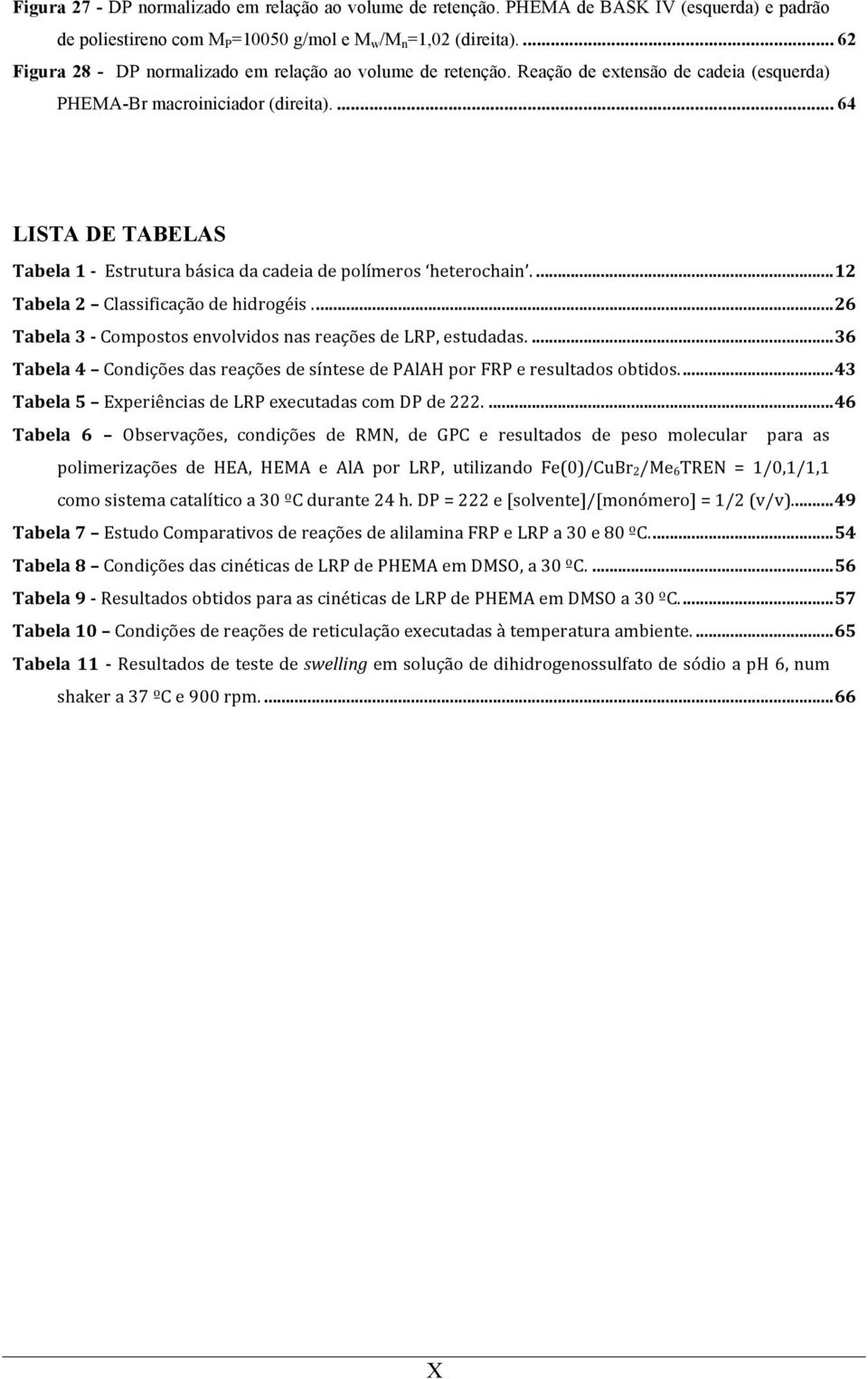 ... 64 LISTA DE TABELAS Tabela 1 - Estrutura básica da cadeia de polímeros heterochain.... 12 Tabela 2 Classificação de hidrogéis.... 26 Tabela 3 - Compostos envolvidos nas reações de LRP, estudadas.