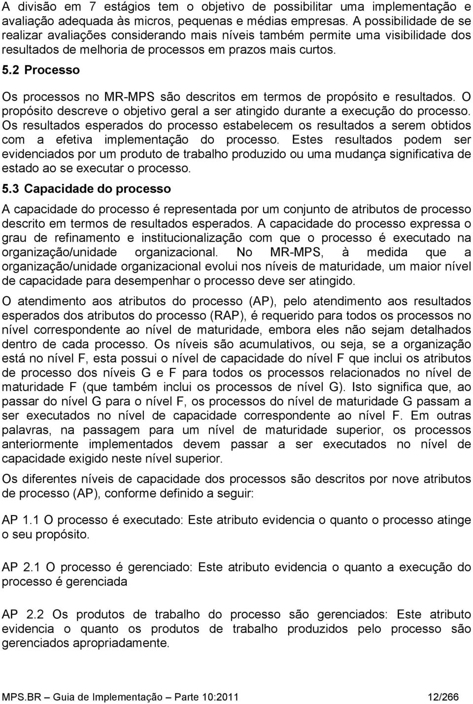 2 Processo Os processos no MR-MPS são descritos em termos de propósito e resultados. O propósito descreve o objetivo geral a ser atingido durante a execução do processo.