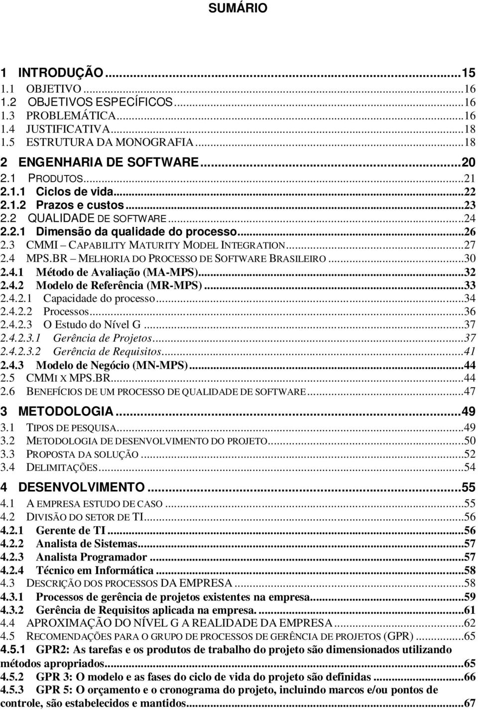 4 MPS.BR MELHORIA DO PROCESSO DE SOFTWARE BRASILEIRO...30 2.4.1 Método de Avaliação (MA-MPS)...32 2.4.2 Modelo de Referência (MR-MPS)...33 2.4.2.1 Capacidade do processo...34 2.4.2.2 Processos...36 2.