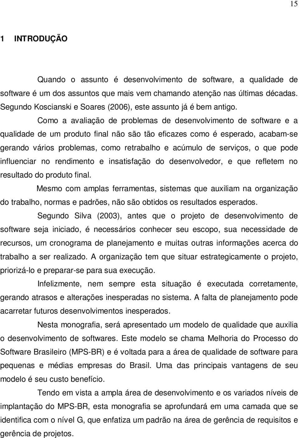 Como a avaliação de problemas de desenvolvimento de software e a qualidade de um produto final não são tão eficazes como é esperado, acabam-se gerando vários problemas, como retrabalho e acúmulo de