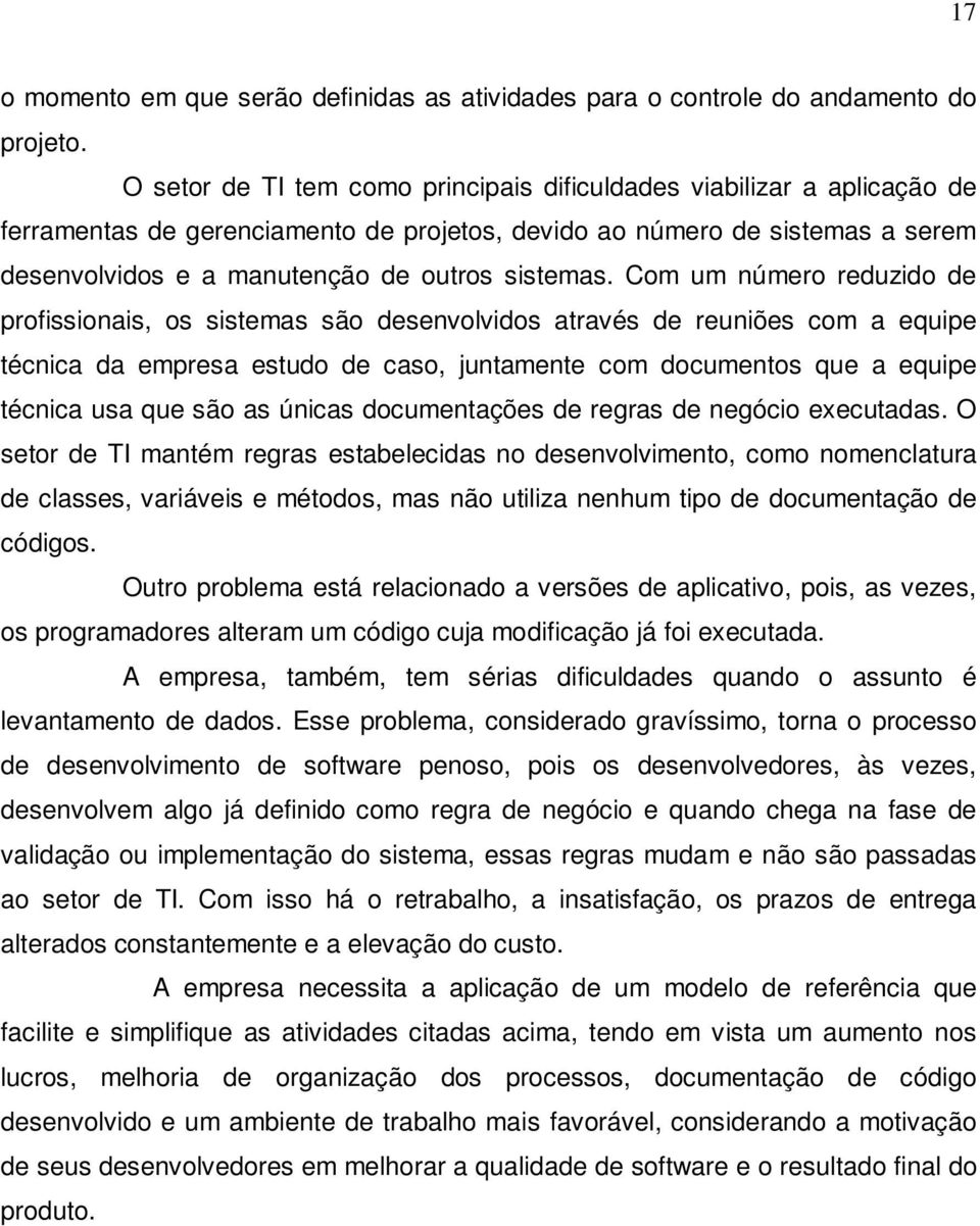 Com um número reduzido de profissionais, os sistemas são desenvolvidos através de reuniões com a equipe técnica da empresa estudo de caso, juntamente com documentos que a equipe técnica usa que são