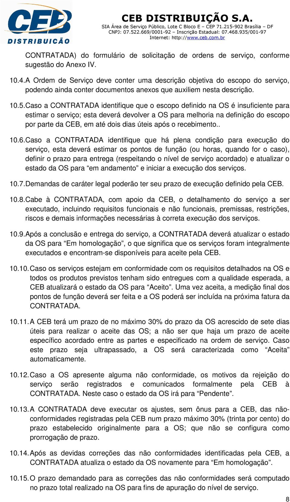 Caso a CONTRATADA identifique que o escopo definido na OS é insuficiente para estimar o serviço; esta deverá devolver a OS para melhoria na definição do escopo por parte da CEB, em até dois dias