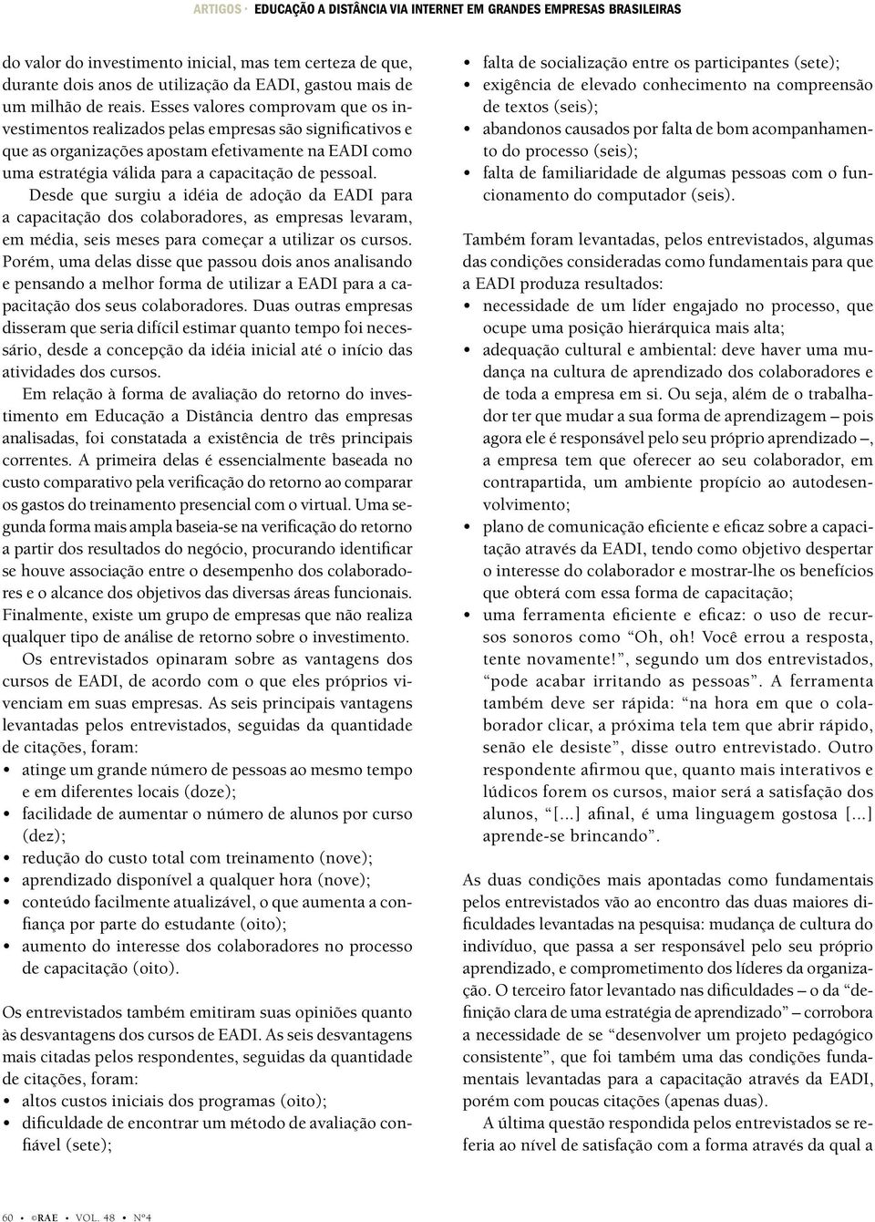 Esses valores comprovam que os investimentos realizados pelas empresas são significativos e que as organizações apostam efetivamente na EADI como uma estratégia válida para a capacitação de pessoal.