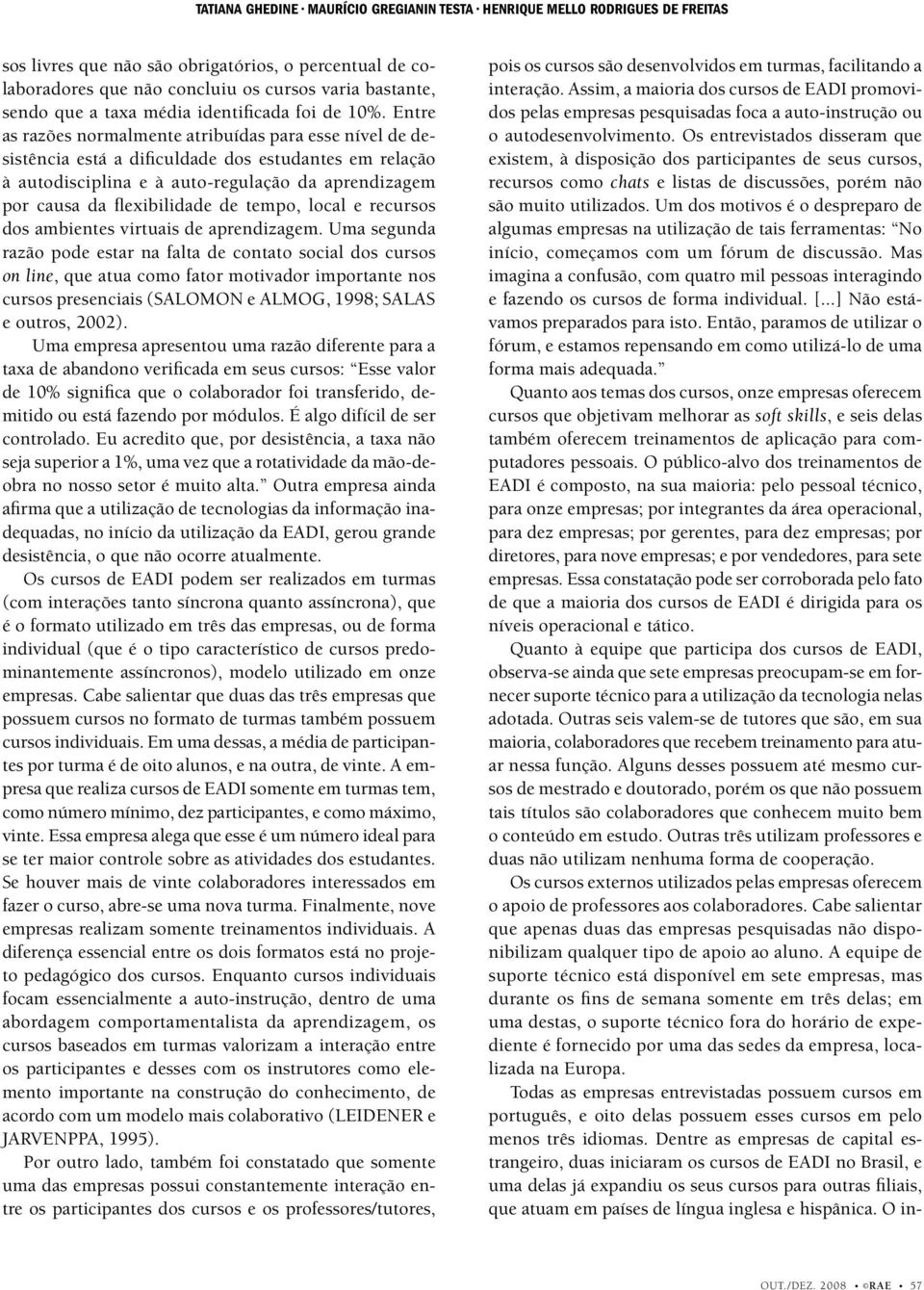 Entre as razões normalmente atribuídas para esse nível de desistência está a dificuldade dos estudantes em relação à autodisciplina e à auto-regulação da aprendizagem por causa da flexibilidade de