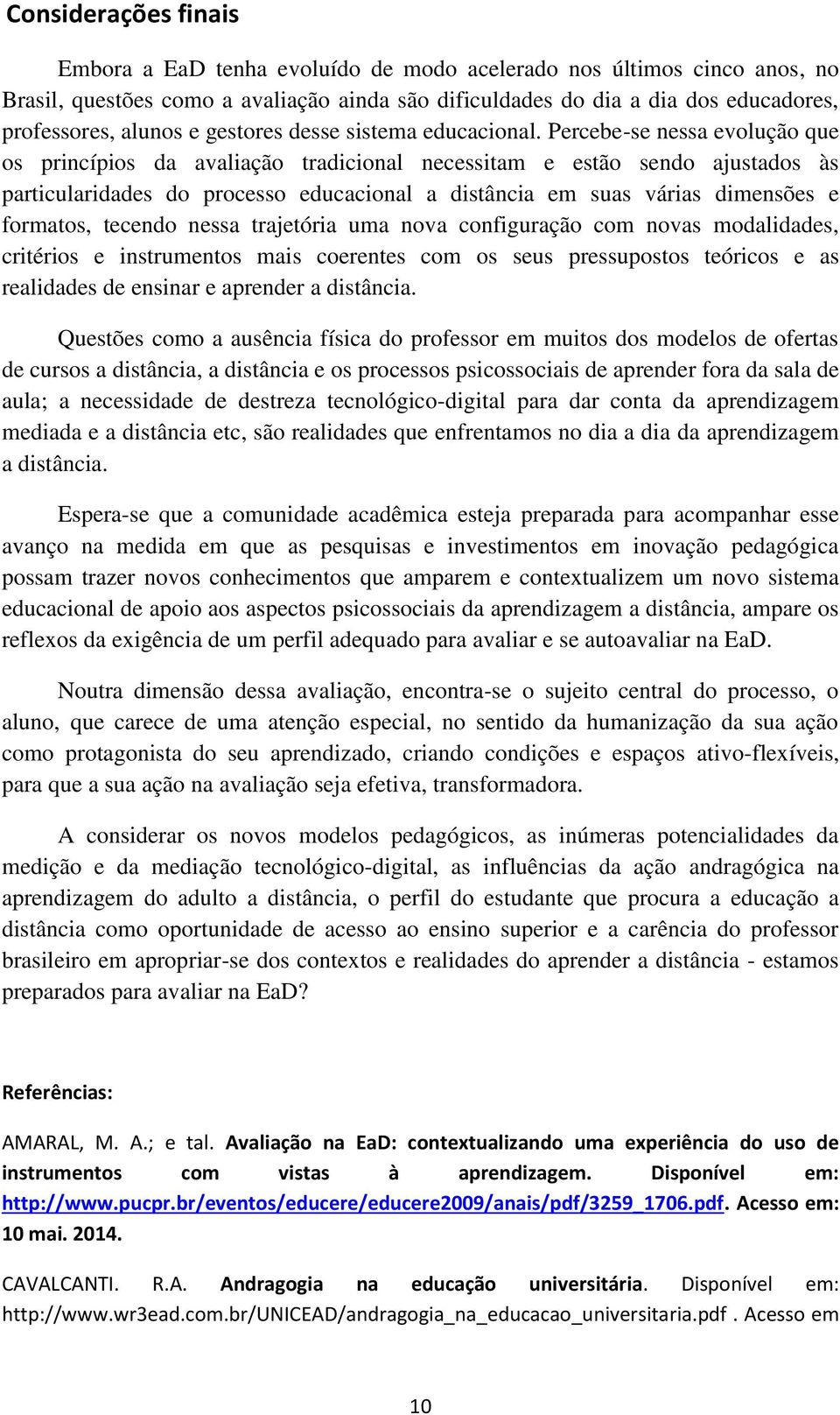 Percebe-se nessa evolução que os princípios da avaliação tradicional necessitam e estão sendo ajustados às particularidades do processo educacional a distância em suas várias dimensões e formatos,