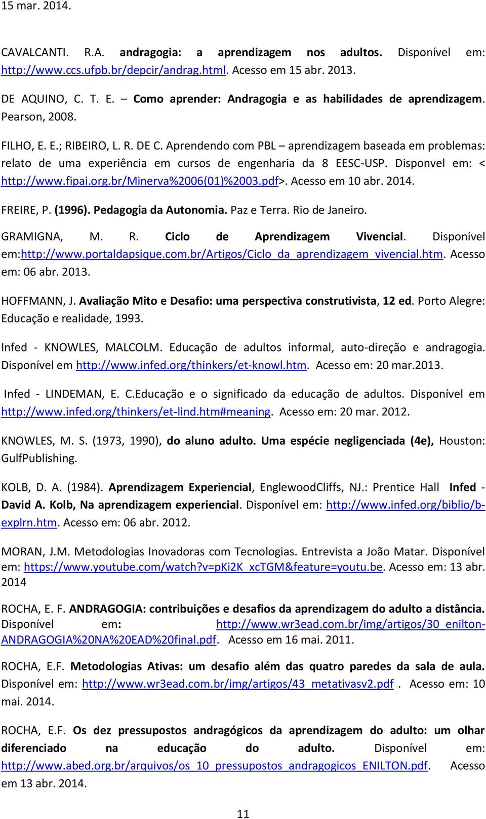 Aprendendo com PBL aprendizagem baseada em problemas: relato de uma experiência em cursos de engenharia da 8 EESC-USP. Disponvel em: < http://www.fipai.org.br/minerva%2006(01)%2003.pdf>.