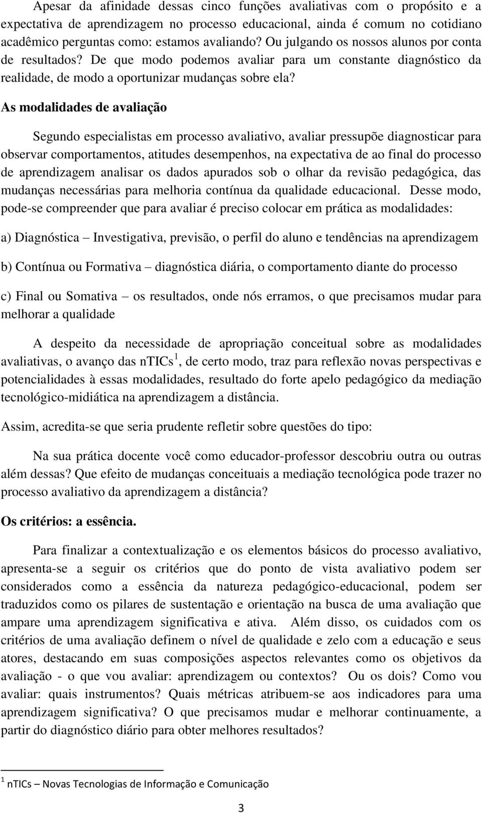 As modalidades de avaliação Segundo especialistas em processo avaliativo, avaliar pressupõe diagnosticar para observar comportamentos, atitudes desempenhos, na expectativa de ao final do processo de