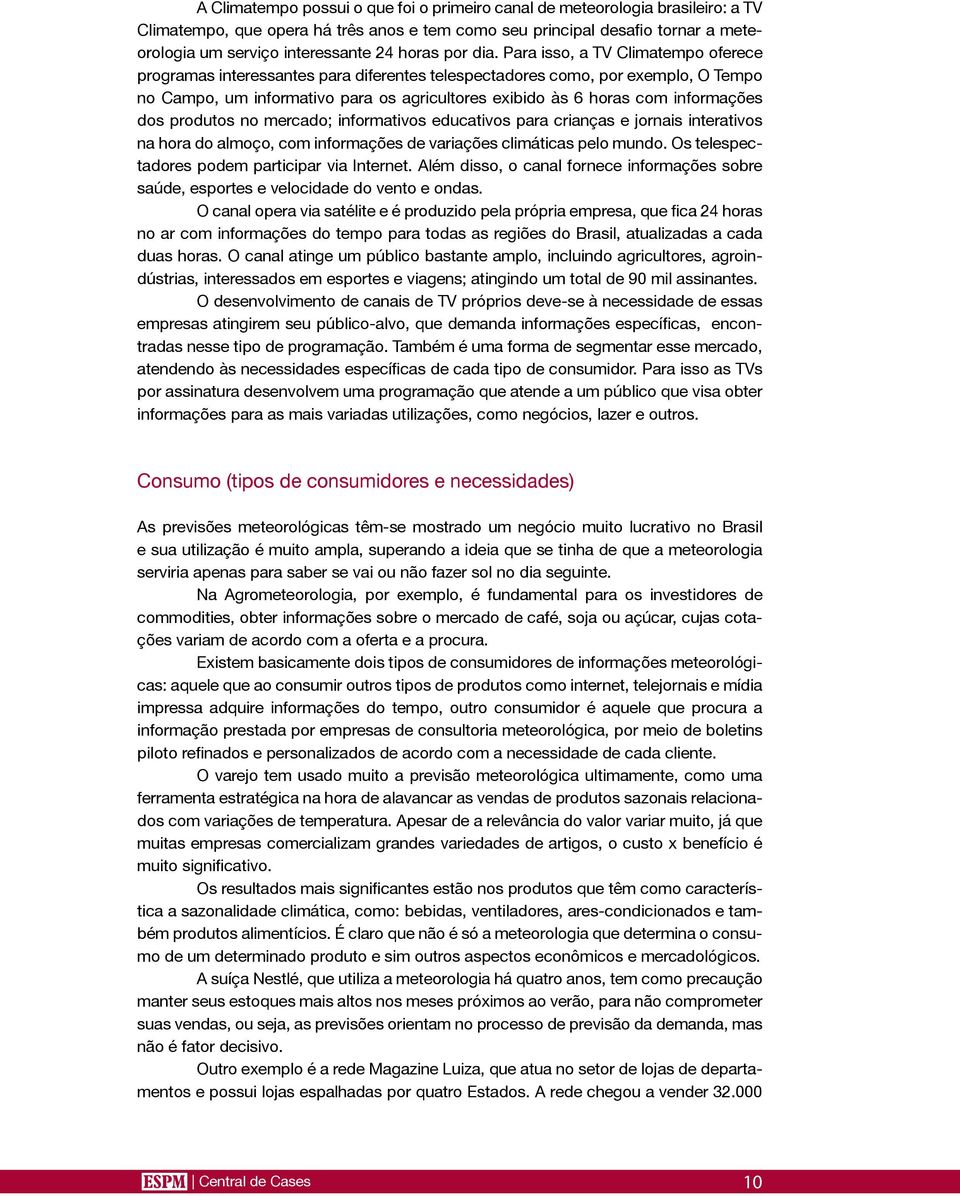 Para isso, a TV Climatempo oferece programas interessantes para diferentes telespectadores como, por exemplo, O Tempo no Campo, um informativo para os agricultores exibido às 6 horas com informações