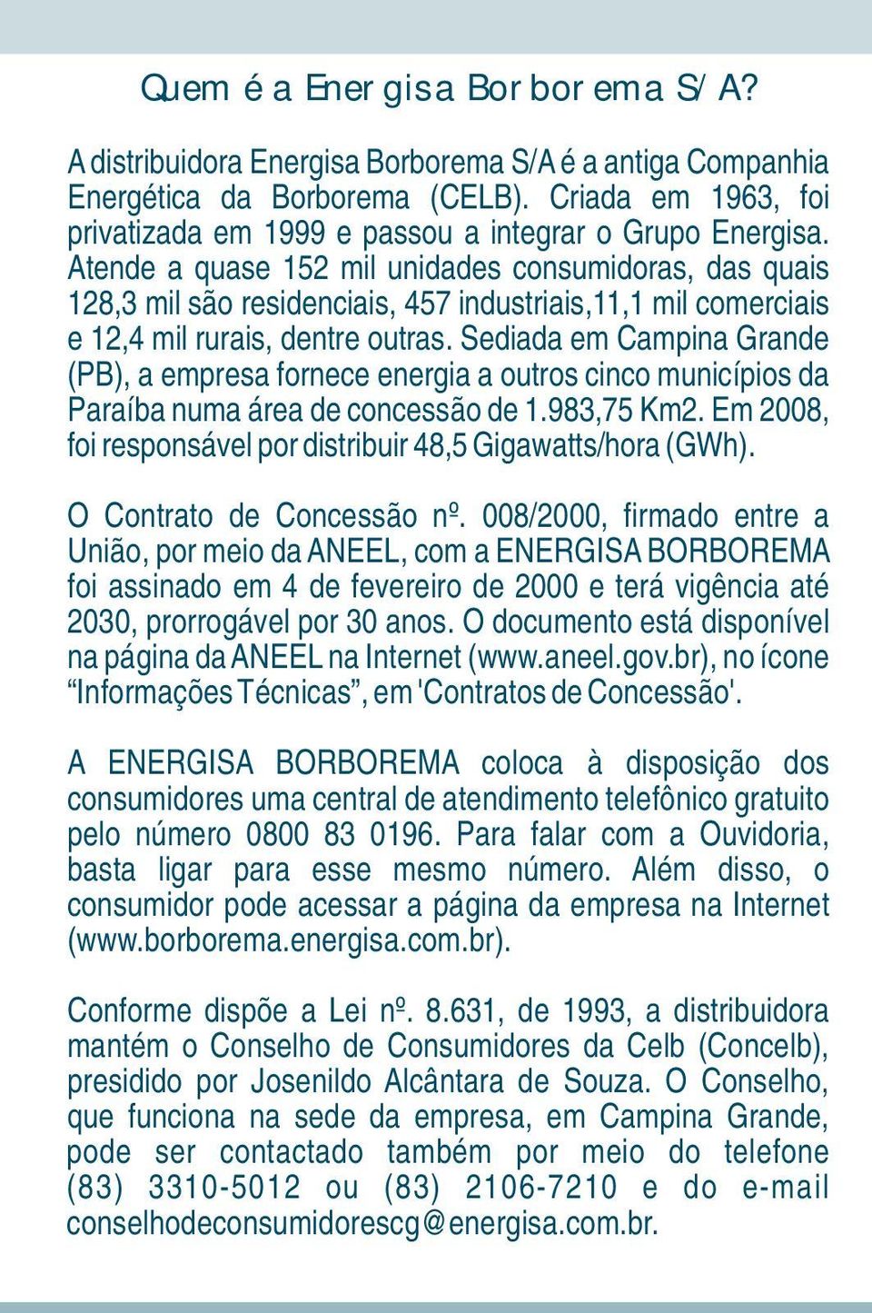 Atende a quase 152 mil unidades consumidoras, das quais 128,3 mil são residenciais, 457 industriais,11,1 mil comerciais e 12,4 mil rurais, dentre outras.