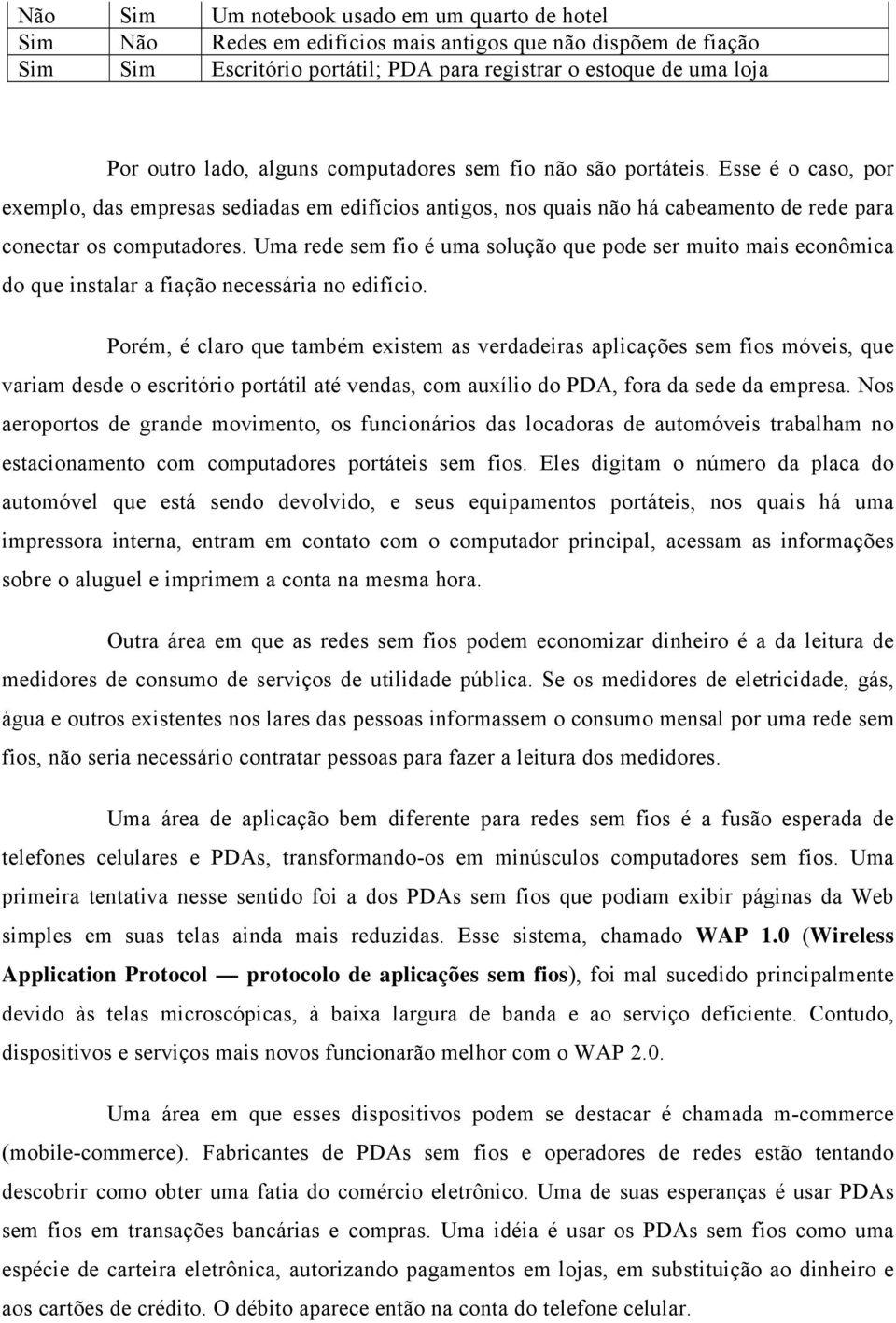 Uma rede sem fio é uma solução que pode ser muito mais econômica do que instalar a fiação necessária no edifício.