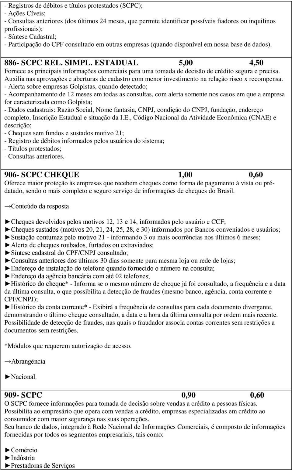 ESTADUAL 5,00 4,50 Fornece as principais informações comerciais para uma tomada de decisão de crédito segura e precisa.