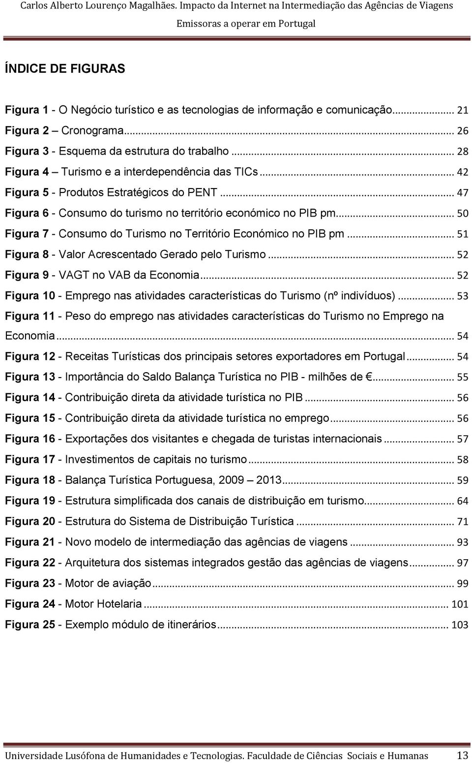 .. 50 Figura 7 - Consumo do Turismo no Território Económico no PIB pm... 51 Figura 8 - Valor Acrescentado Gerado pelo Turismo... 52 Figura 9 - VAGT no VAB da Economia.