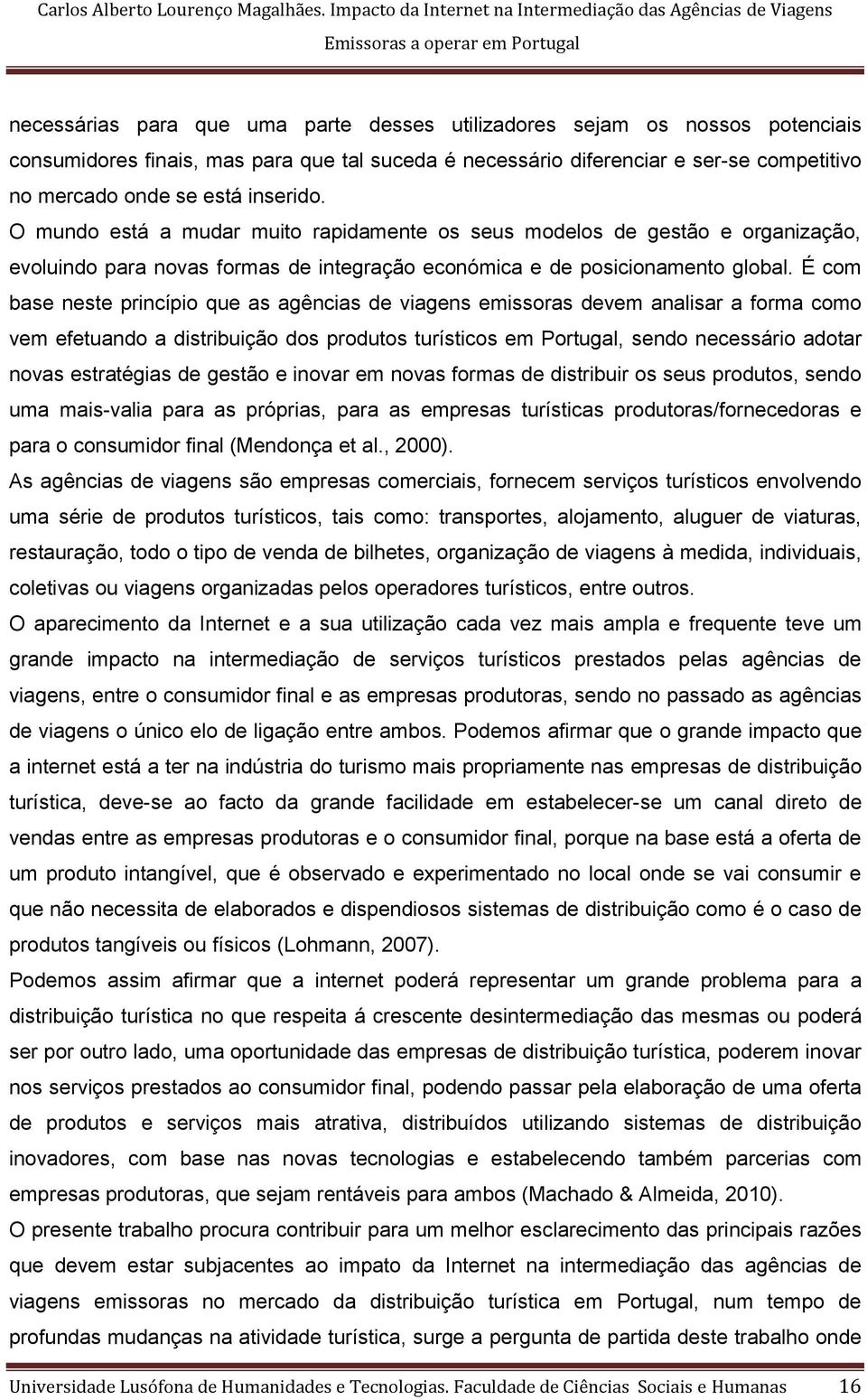 É com base neste princípio que as agências de viagens emissoras devem analisar a forma como vem efetuando a distribuição dos produtos turísticos em Portugal, sendo necessário adotar novas estratégias