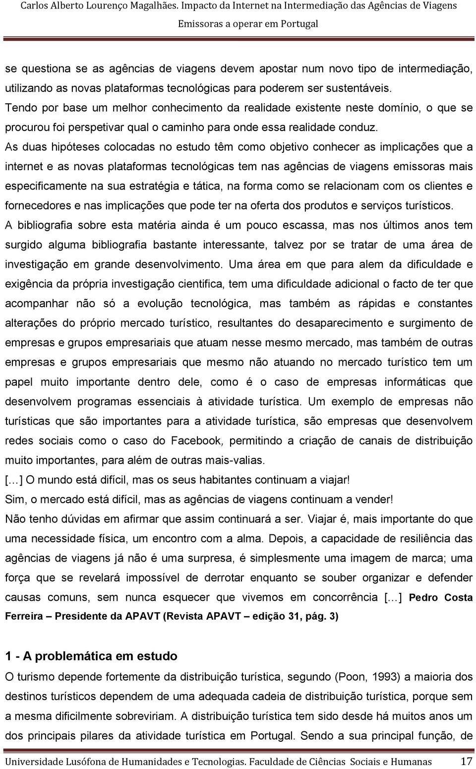 As duas hipóteses colocadas no estudo têm como objetivo conhecer as implicações que a internet e as novas plataformas tecnológicas tem nas agências de viagens emissoras mais especificamente na sua