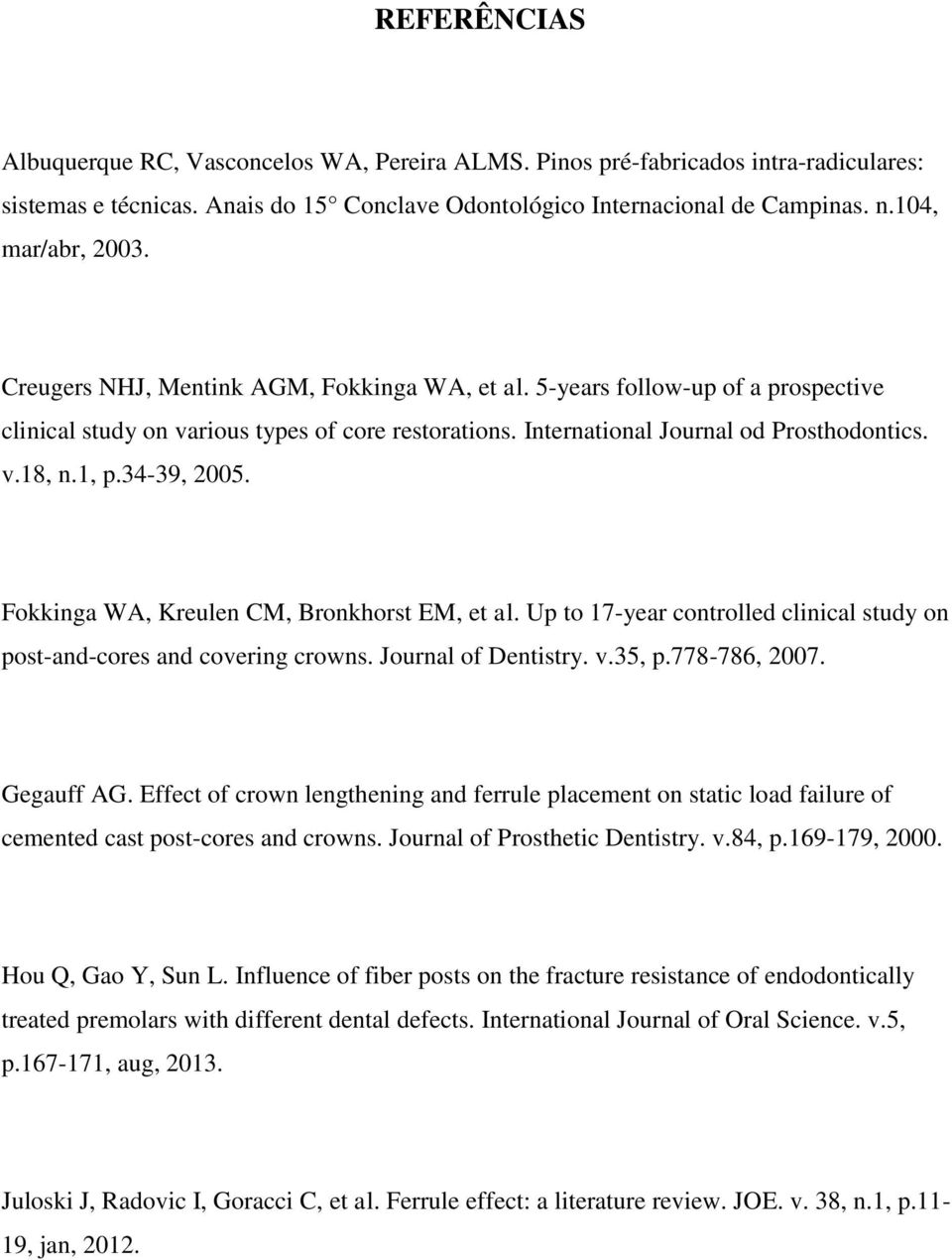 1, p.34-39, 2005. Fokkinga WA, Kreulen CM, Bronkhorst EM, et al. Up to 17-year controlled clinical study on post-and-cores and covering crowns. Journal of Dentistry. v.35, p.778-786, 2007. Gegauff AG.