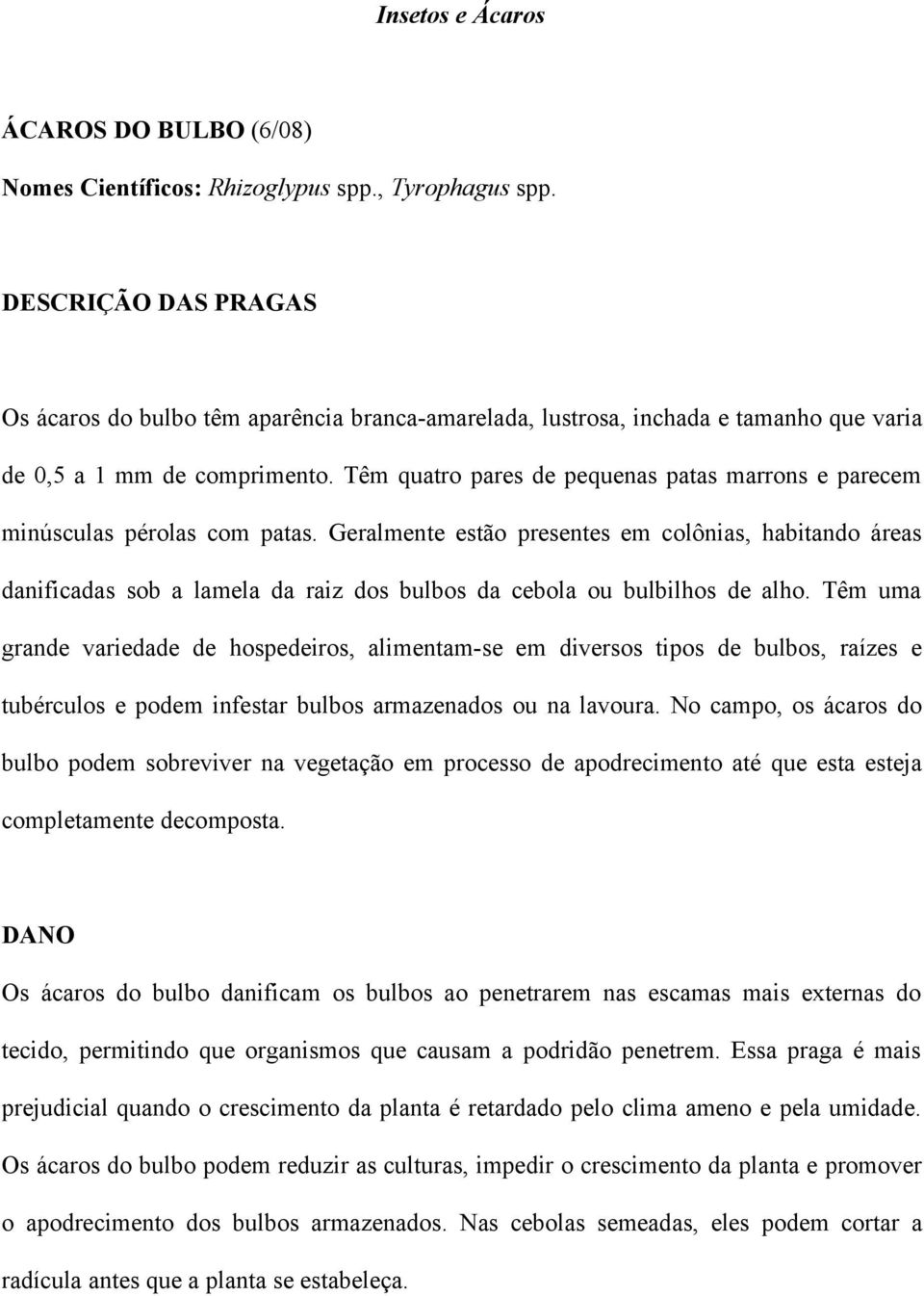 Têm quatro pares de pequenas patas marrons e parecem minúsculas pérolas com patas.