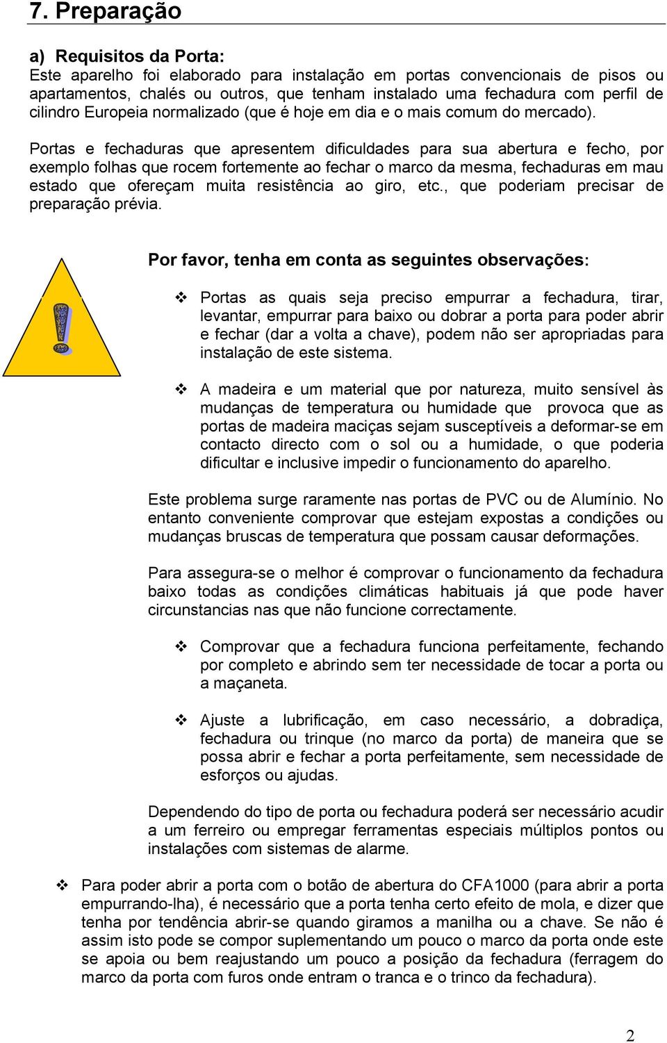 Portas e fechaduras que apresentem dificuldades para sua abertura e fecho, por exemplo folhas que rocem fortemente ao fechar o marco da mesma, fechaduras em mau estado que ofereçam muita resistência