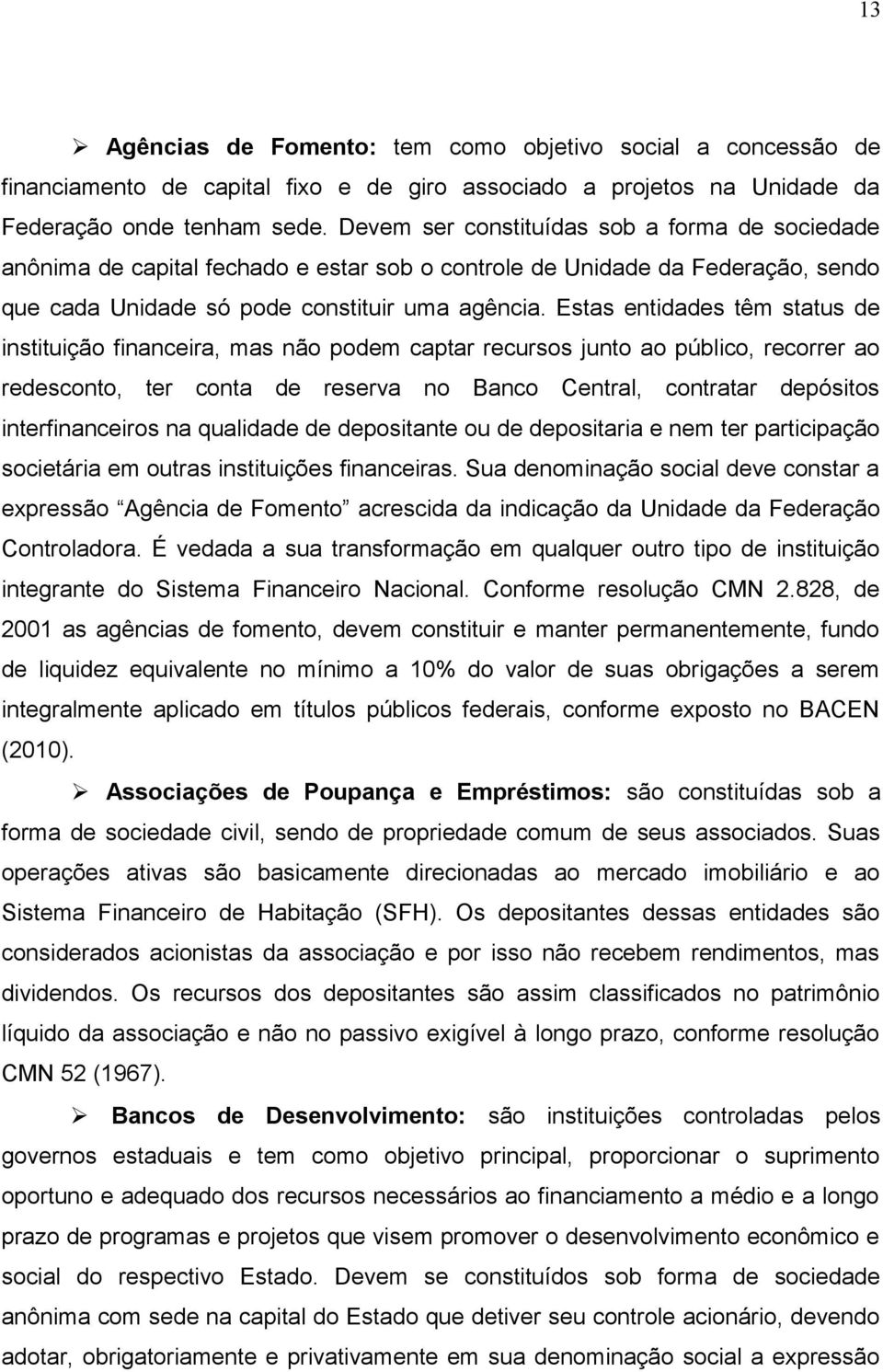 Estas entidades têm status de instituição financeira, mas não podem captar recursos junto ao público, recorrer ao redesconto, ter conta de reserva no Banco Central, contratar depósitos