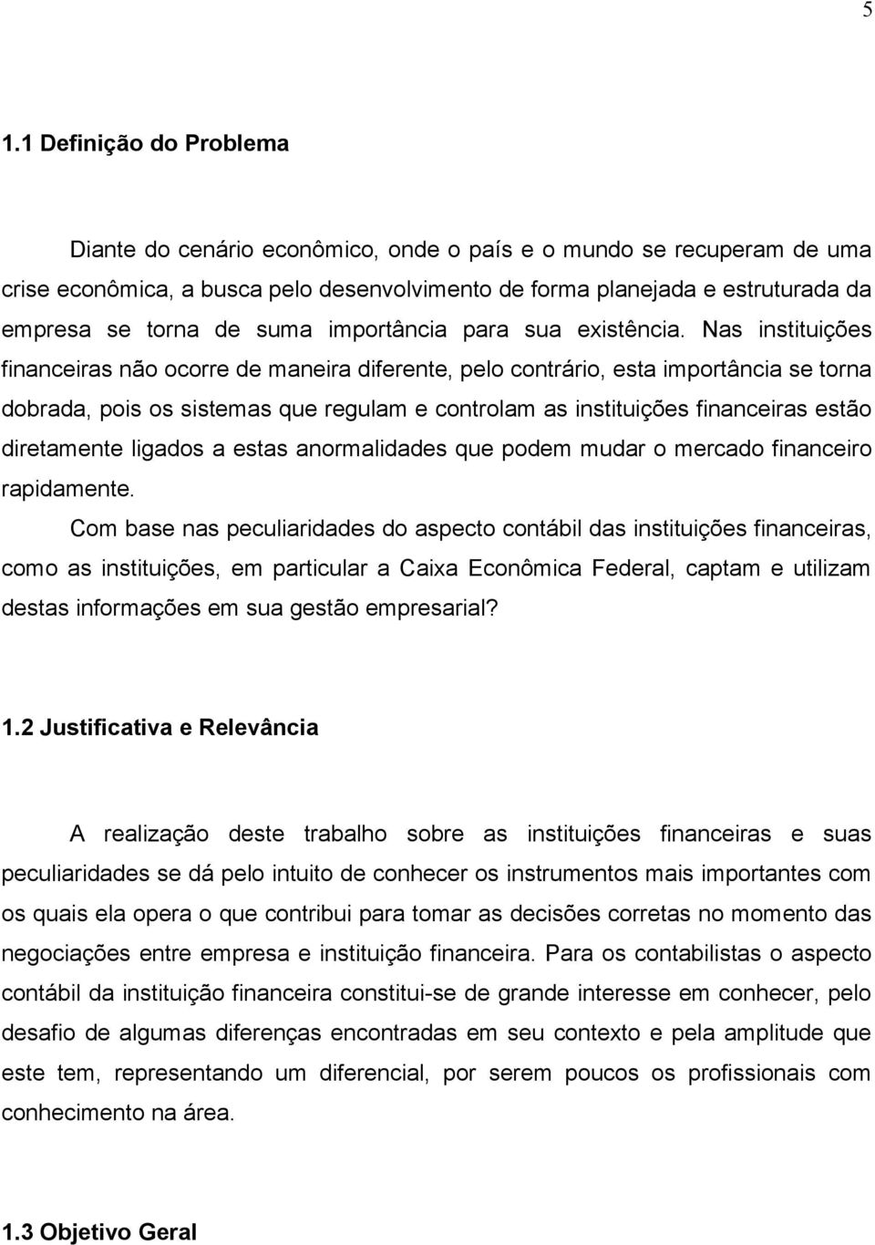 Nas instituições financeiras não ocorre de maneira diferente, pelo contrário, esta importância se torna dobrada, pois os sistemas que regulam e controlam as instituições financeiras estão diretamente