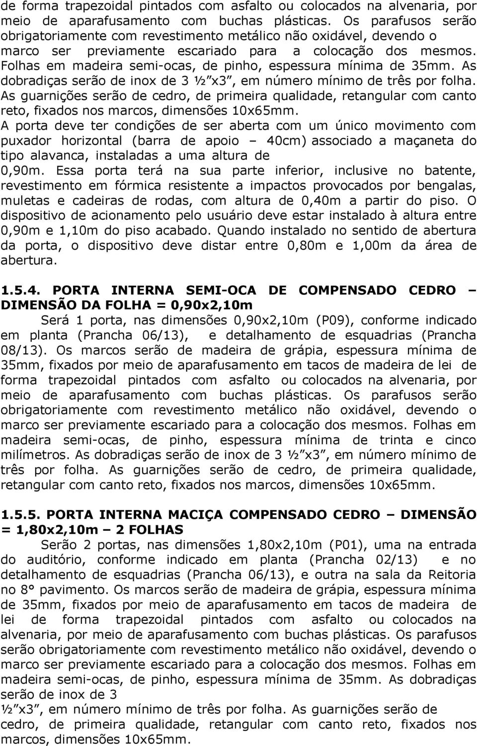 Folhas em madeira semi-ocas, de pinho, espessura mínima de 35mm. As dobradiças serão de inox de 3 ½ x3, em número mínimo de três por folha.