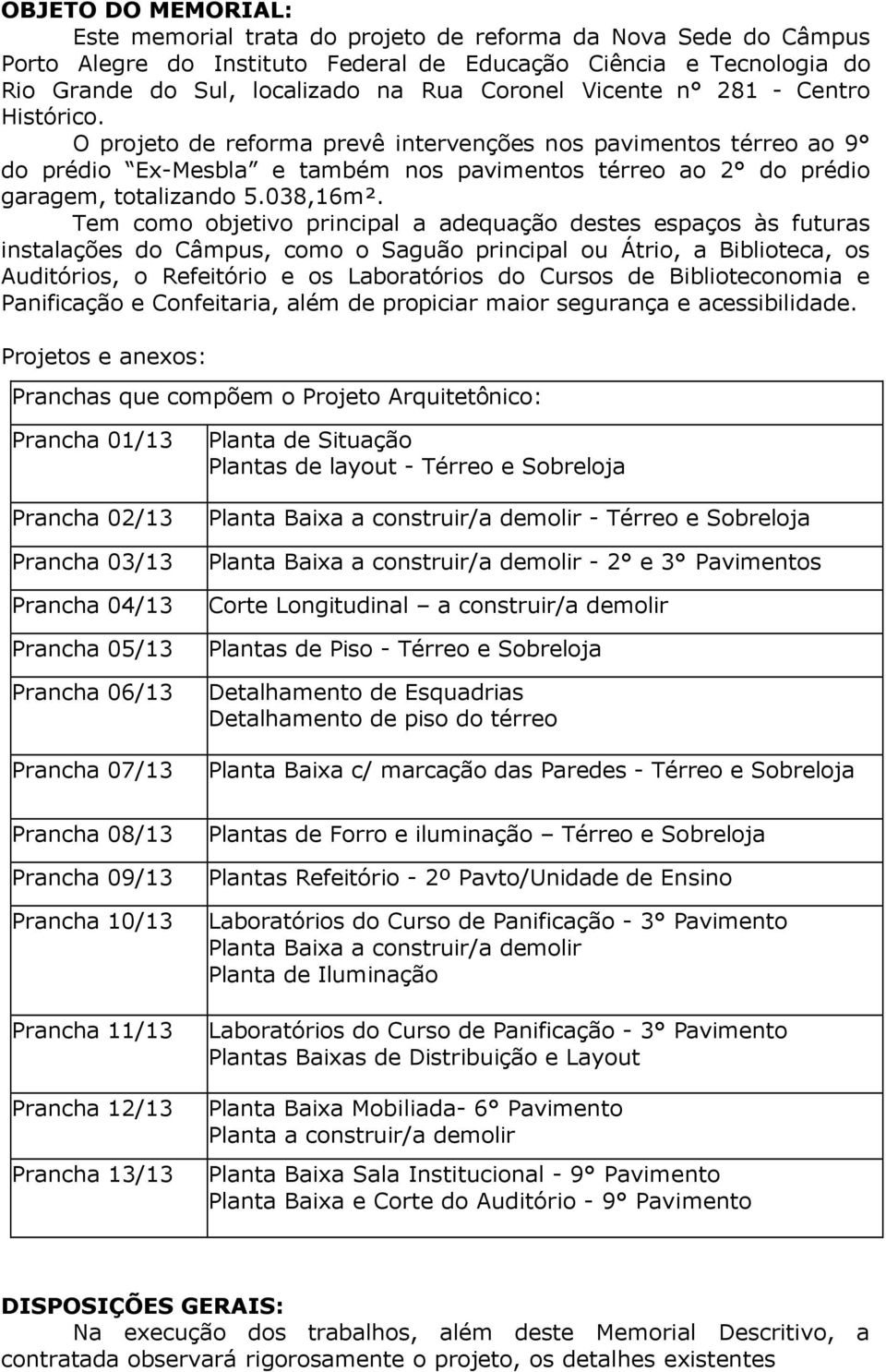 Tem como objetivo principal a adequação destes espaços às futuras instalações do Câmpus, como o Saguão principal ou Átrio, a Biblioteca, os Auditórios, o Refeitório e os Laboratórios do Cursos de