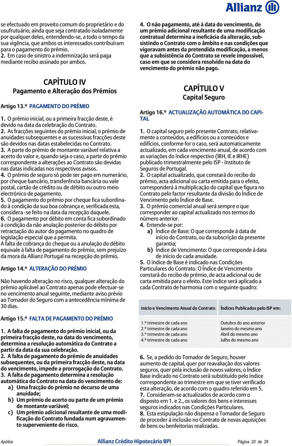 º PAGAMENTO DO PRÉMIO 1. O prémio inicial, ou a primeira fracção deste, é devido na data da celebração do Contrato. 2.