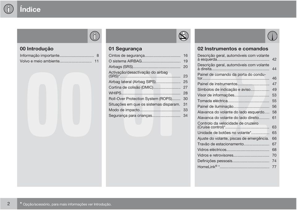 .. 44 Activação/desactivação do airbag (SRS)*... 23 Painel de comando da porta do condutor... 46 Airbag lateral (Airbag SIPS)... 25 Painel de instrumentos... 47 Cortina de colisão (DMIC).