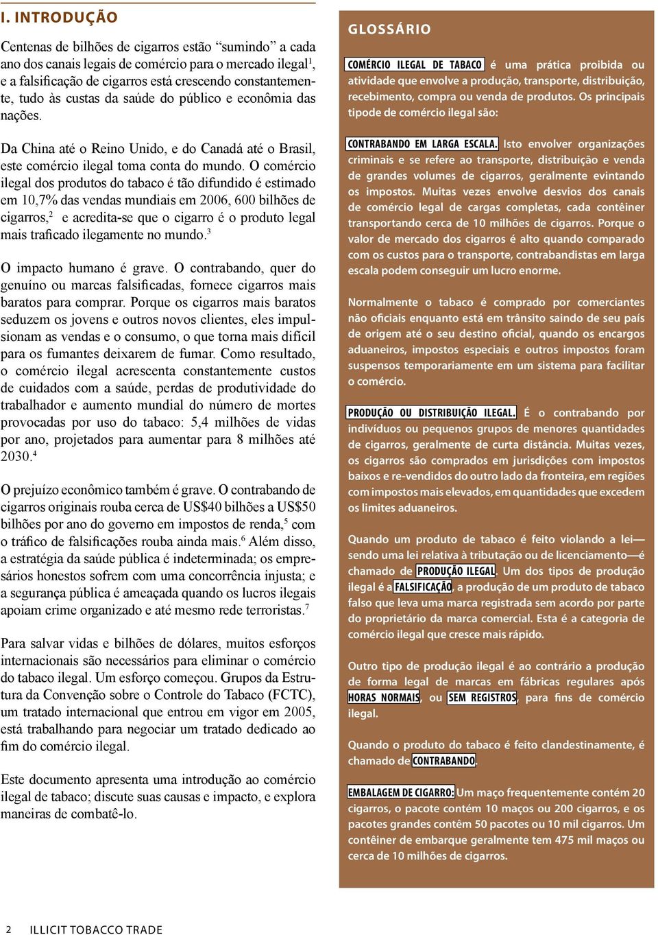 O comércio ilegal dos produtos do tabaco é tão difundido é estimado em 10,7% das vendas mundiais em 2006, 600 bilhões de cigarros, 2 e acredita-se que o cigarro é o produto legal mais traficado