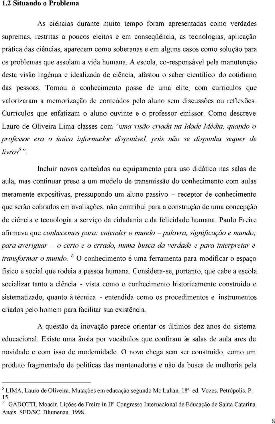 A escola, co-responsável pela manutenção desta visão ingênua e idealizada de ciência, afastou o saber científico do cotidiano das pessoas.