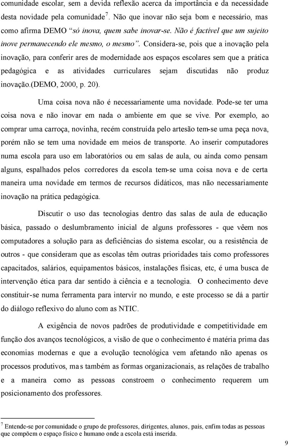 Considera-se, pois que a inovação pela inovação, para conferir ares de modernidade aos espaços escolares sem que a prática pedagógica e as atividades curriculares sejam discutidas não produz inovação.