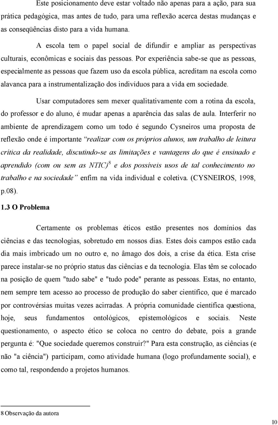 Por experiência sabe-se que as pessoas, especialmente as pessoas que fazem uso da escola pública, acreditam na escola como alavanca para a instrumentalização dos indivíduos para a vida em sociedade.