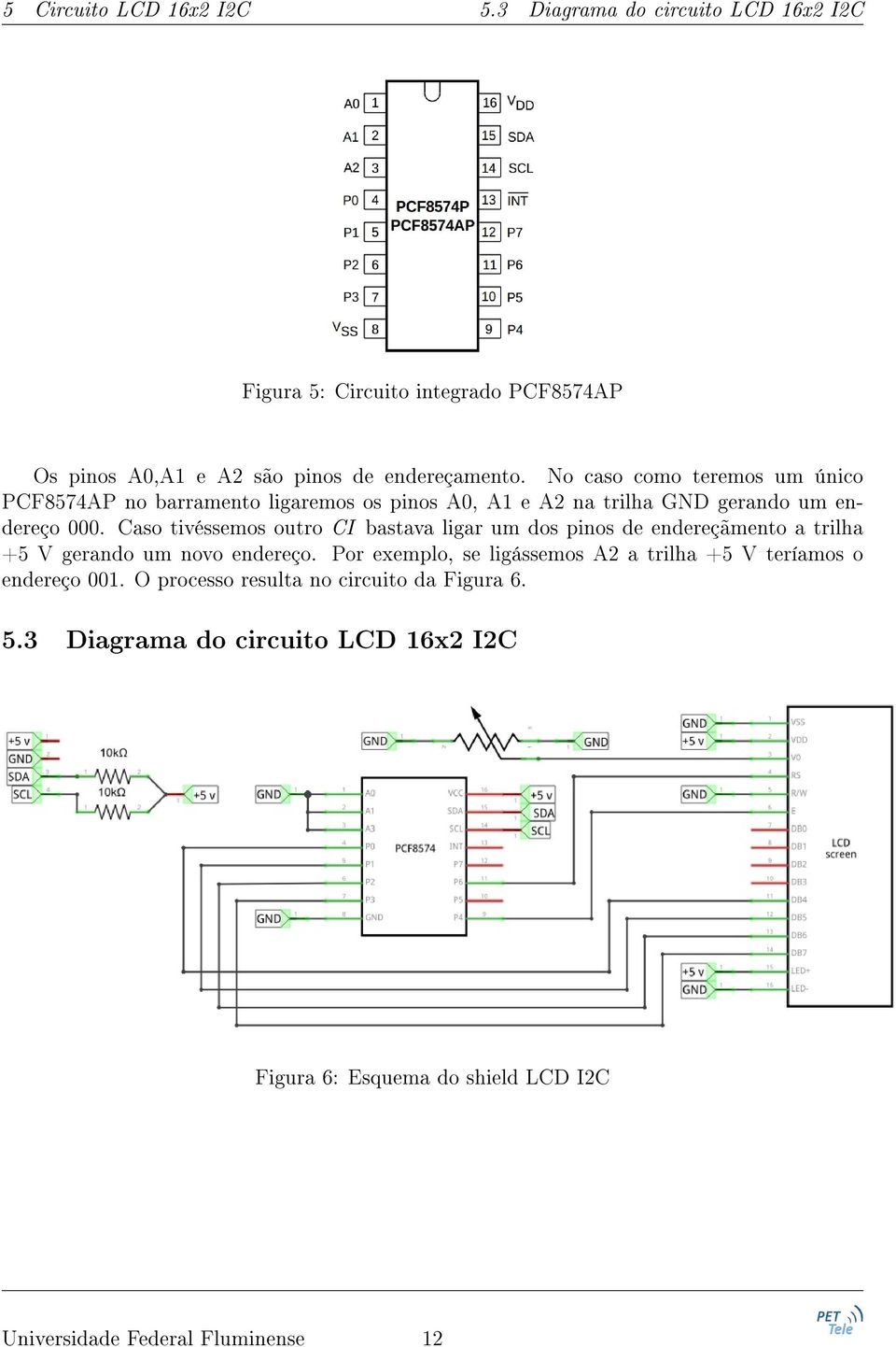 Caso tivéssemos outro CI bastava ligar um dos pinos de endereçãmento a trilha +5 V gerando um novo endereço.