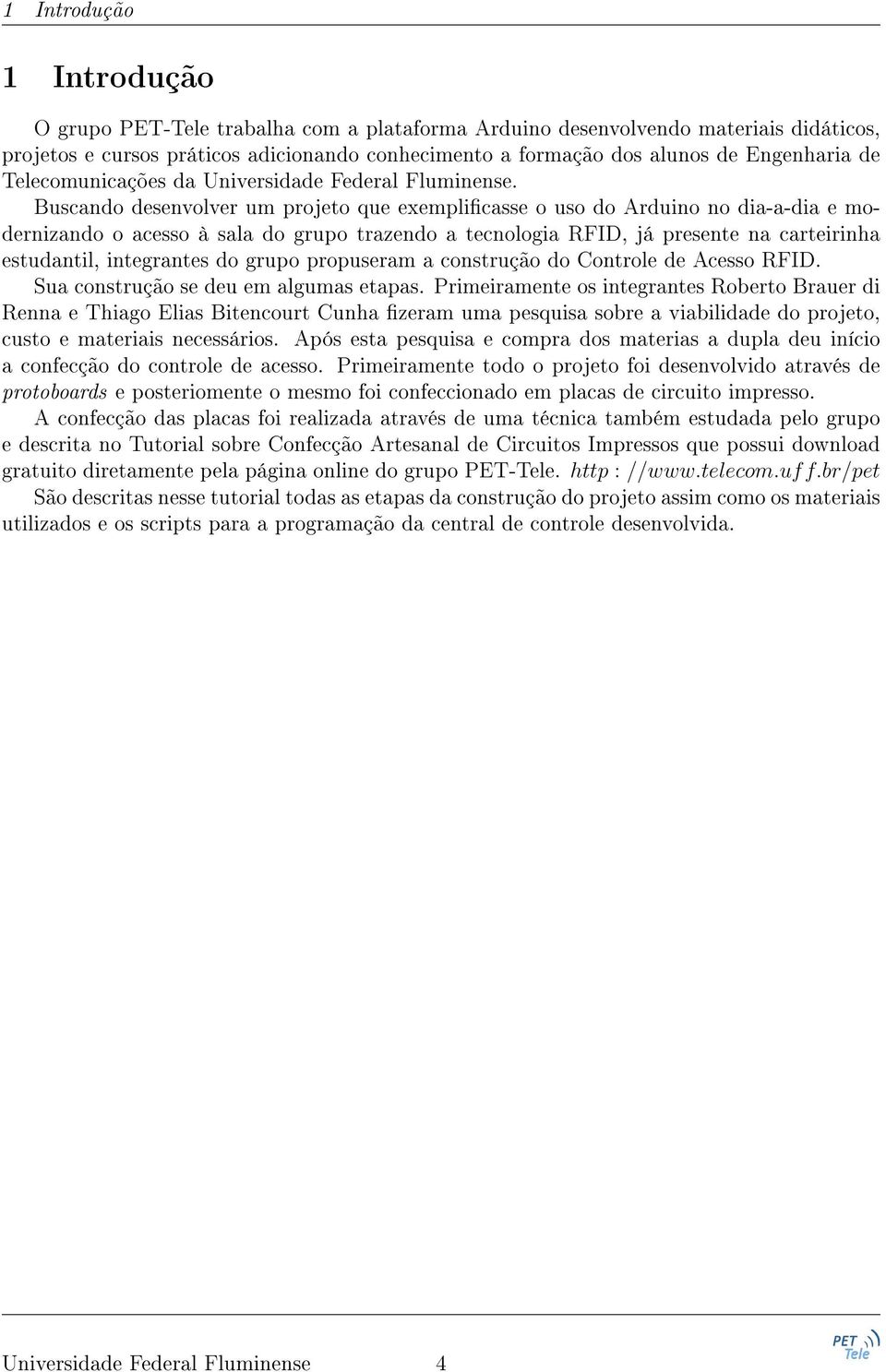 Buscando desenvolver um projeto que exemplicasse o uso do Arduino no dia-a-dia e modernizando o acesso à sala do grupo trazendo a tecnologia RFID, já presente na carteirinha estudantil, integrantes