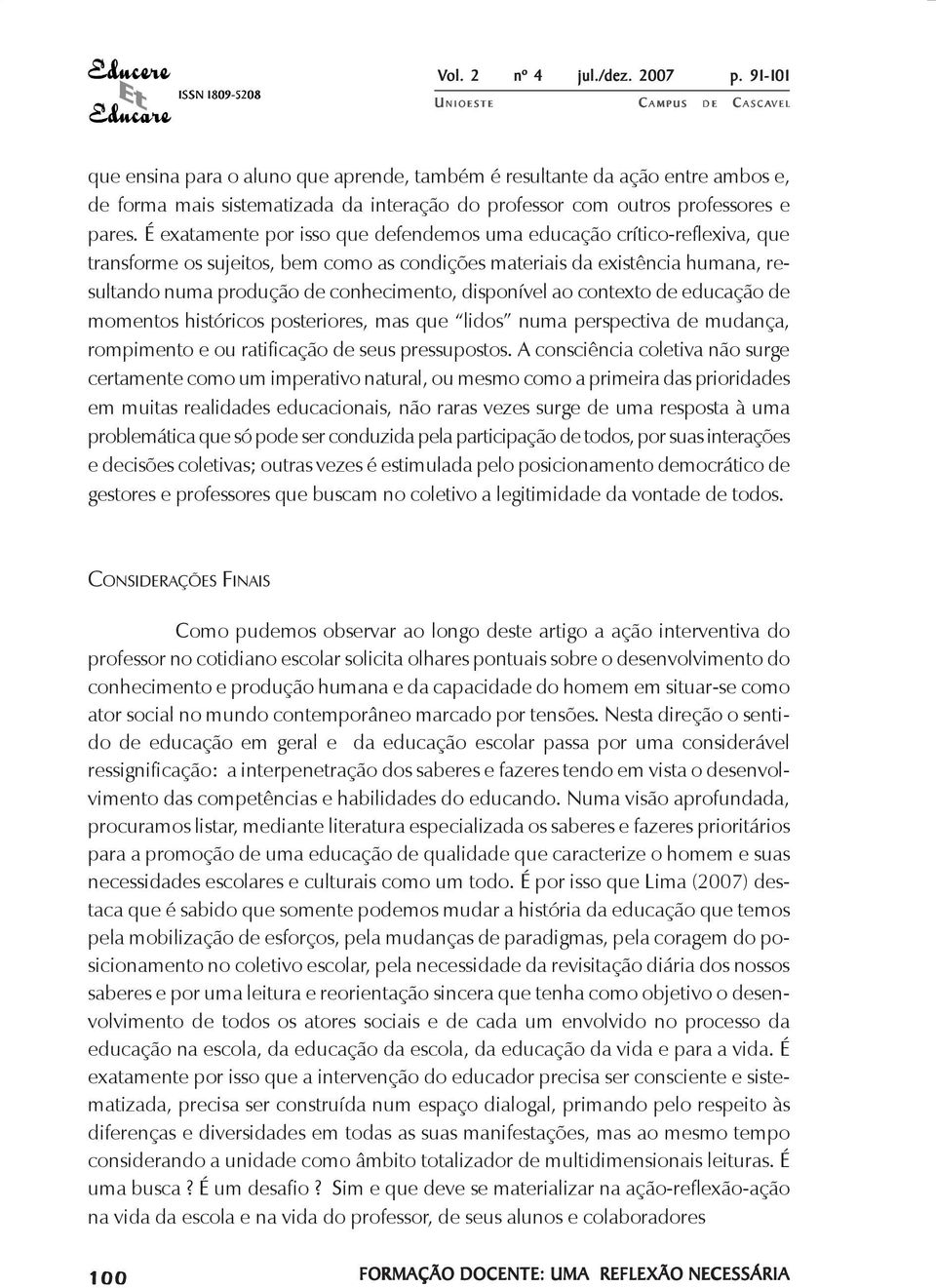 disponível ao contexto de educação de momentos históricos posteriores, mas que lidos numa perspectiva de mudança, rompimento e ou ratificação de seus pressupostos.