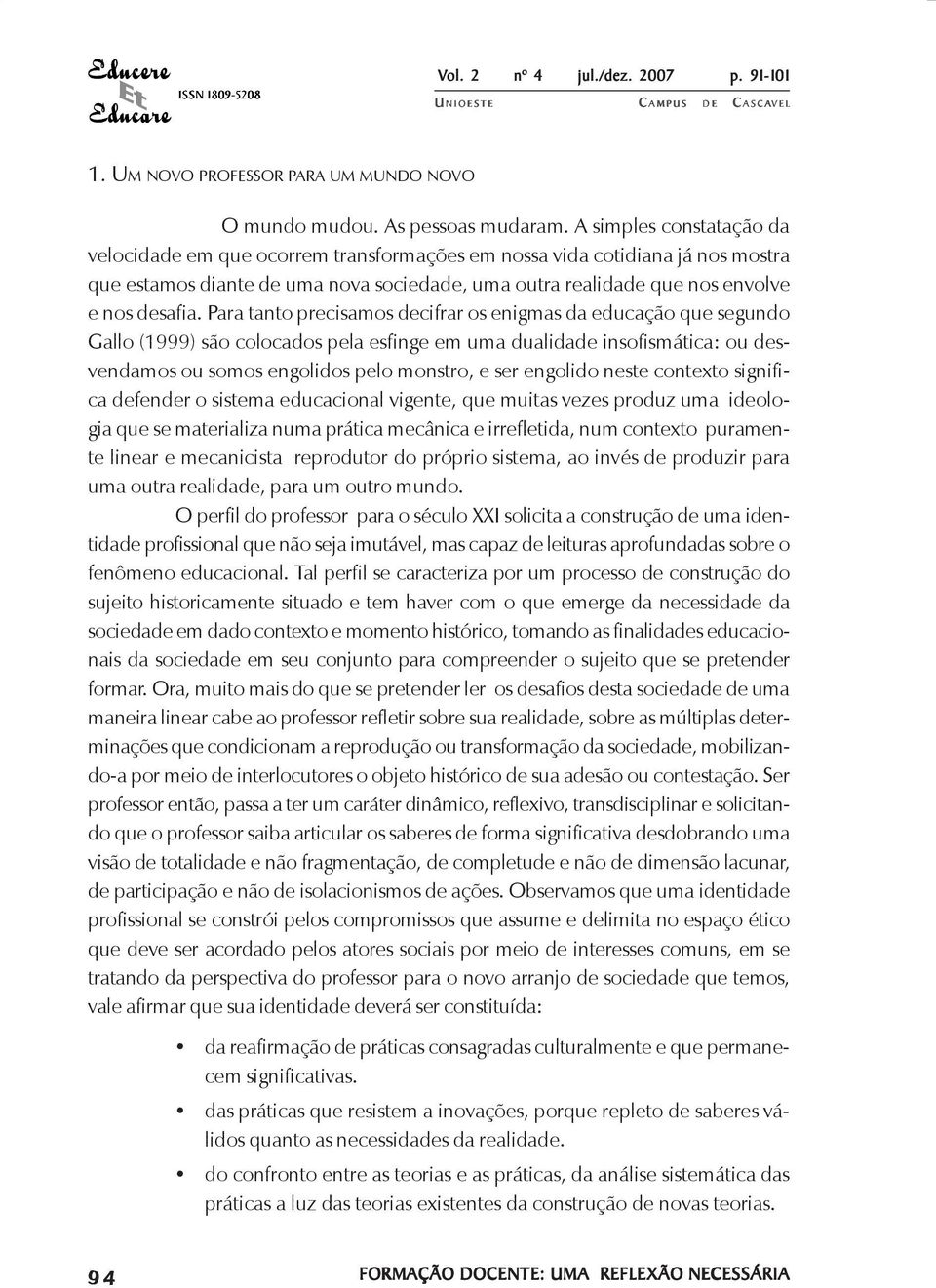 Para tanto precisamos decifrar os enigmas da educação que segundo Gallo (1999) são colocados pela esfinge em uma dualidade insofismática: ou desvendamos ou somos engolidos pelo monstro, e ser