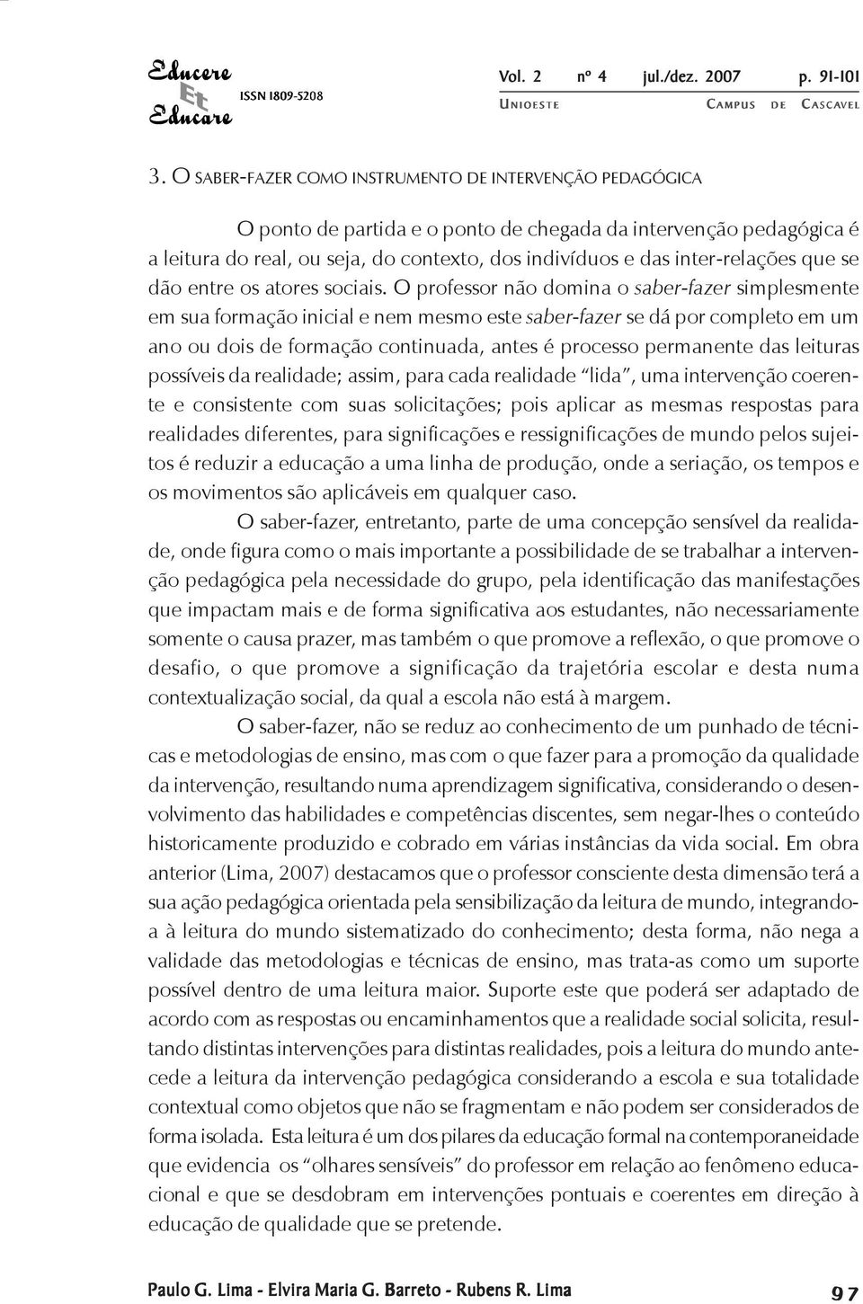 O professor não domina o saber-fazer simplesmente em sua formação inicial e nem mesmo este saber-fazer se dá por completo em um ano ou dois de formação continuada, antes é processo permanente das