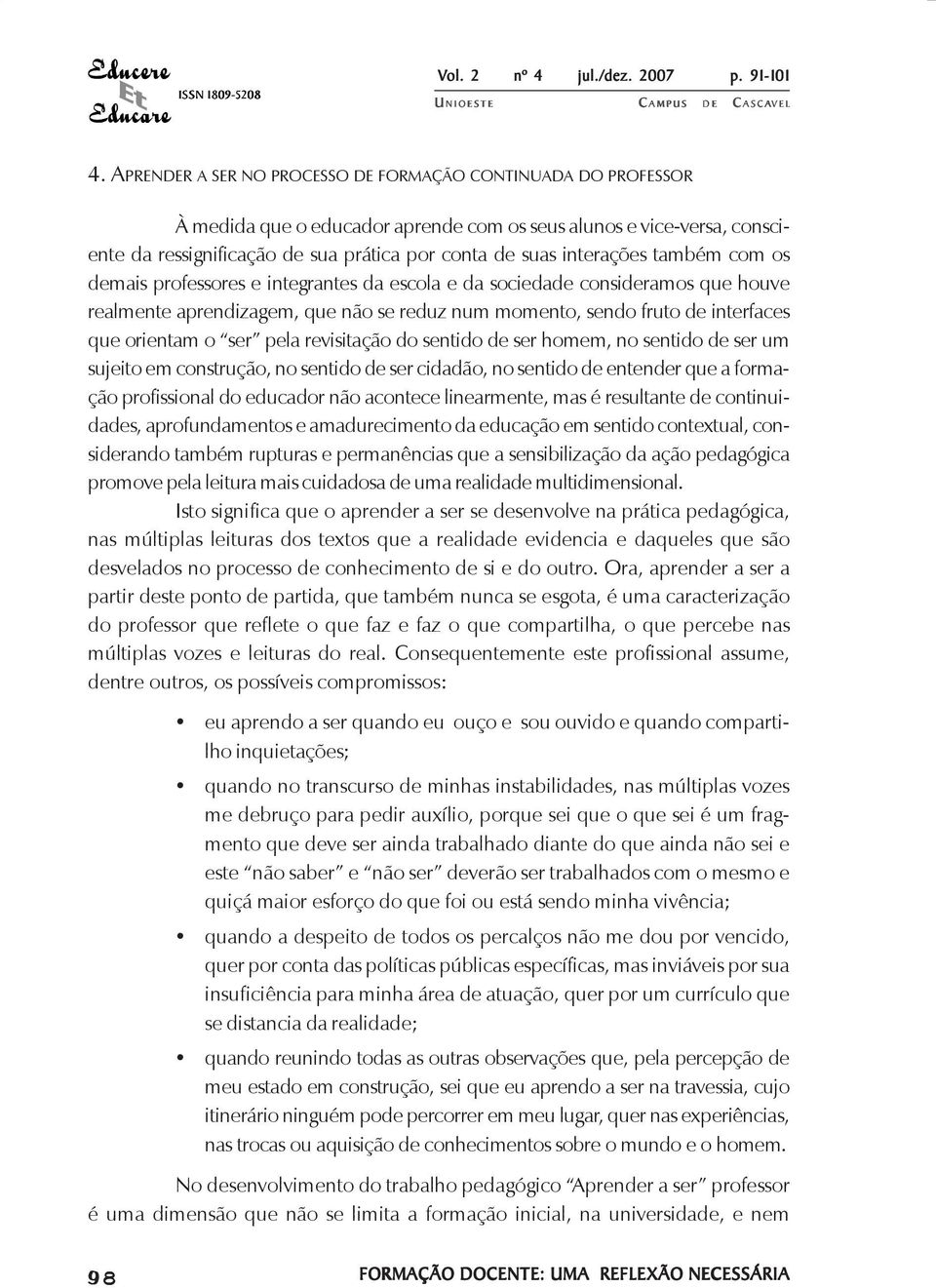 revisitação do sentido de ser homem, no sentido de ser um sujeito em construção, no sentido de ser cidadão, no sentido de entender que a formação profissional do educador não acontece linearmente,