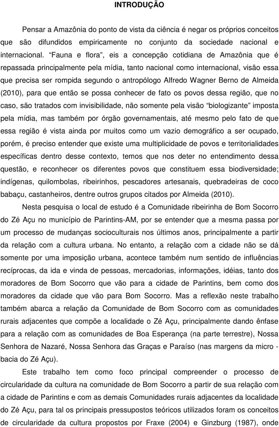 Wagner Berno de Almeida (2010), para que então se possa conhecer de fato os povos dessa região, que no caso, são tratados com invisibilidade, não somente pela visão biologizante imposta pela mídia,