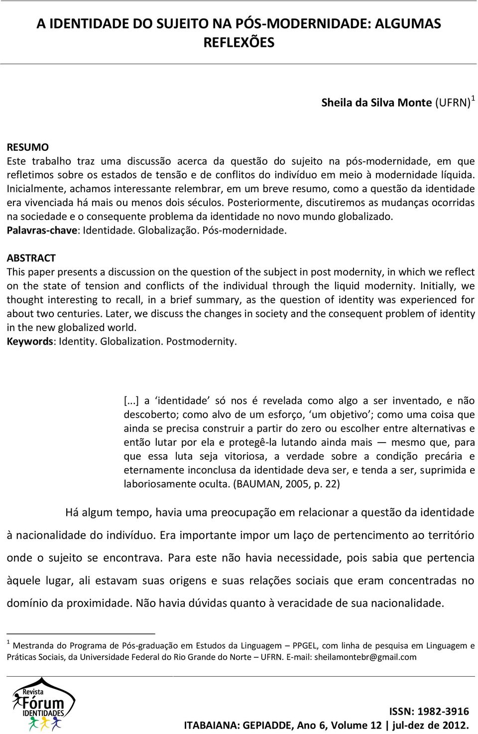 Inicialmente, achamos interessante relembrar, em um breve resumo, como a questão da identidade era vivenciada há mais ou menos dois séculos.