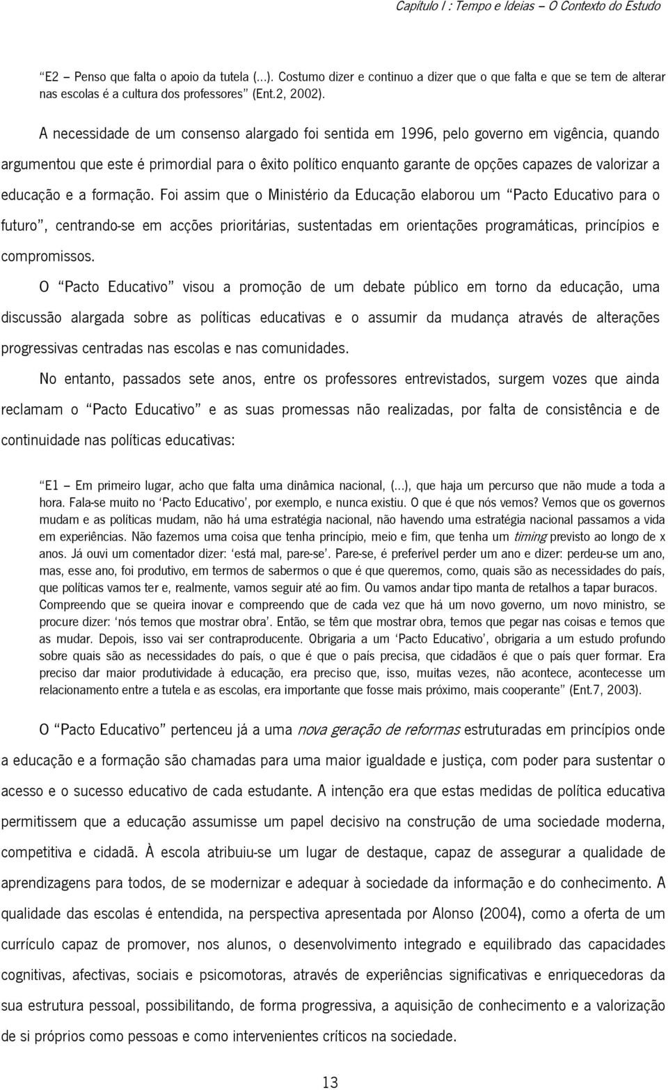 A necessidade de um consenso alargado foi sentida em 1996, pelo governo em vigência, quando argumentou que este é primordial para o êxito político enquanto garante de opções capazes de valorizar a