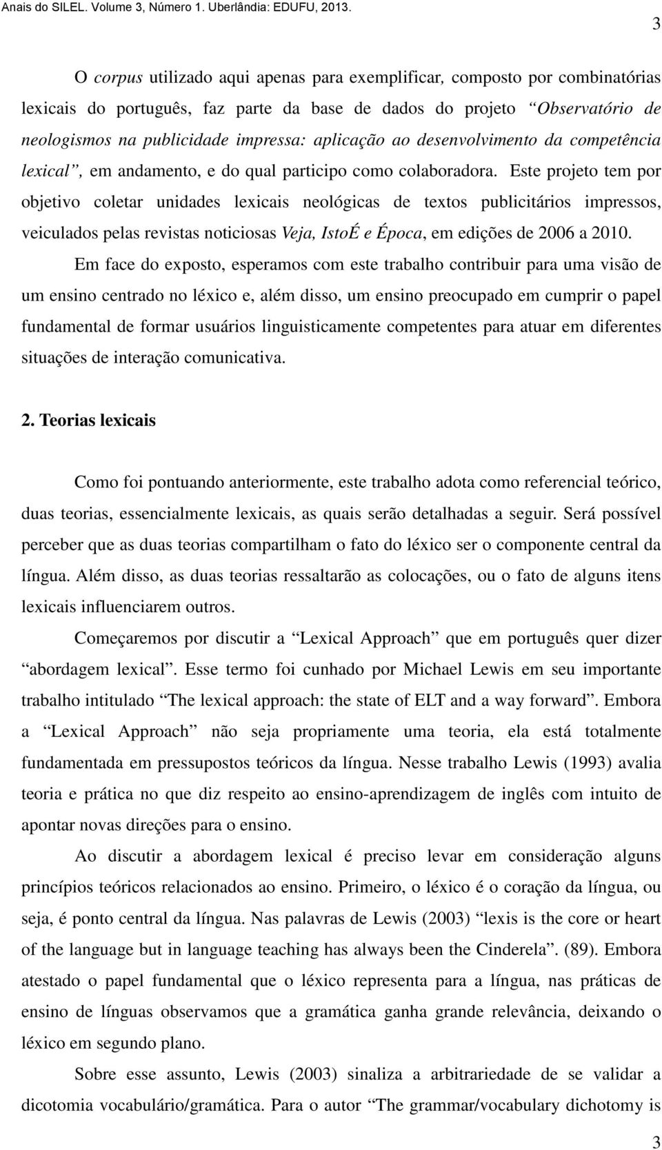 Este projeto tem por objetivo coletar unidades lexicais neológicas de textos publicitários impressos, veiculados pelas revistas noticiosas Veja, IstoÉ e Época, em edições de 2006 a 2010.