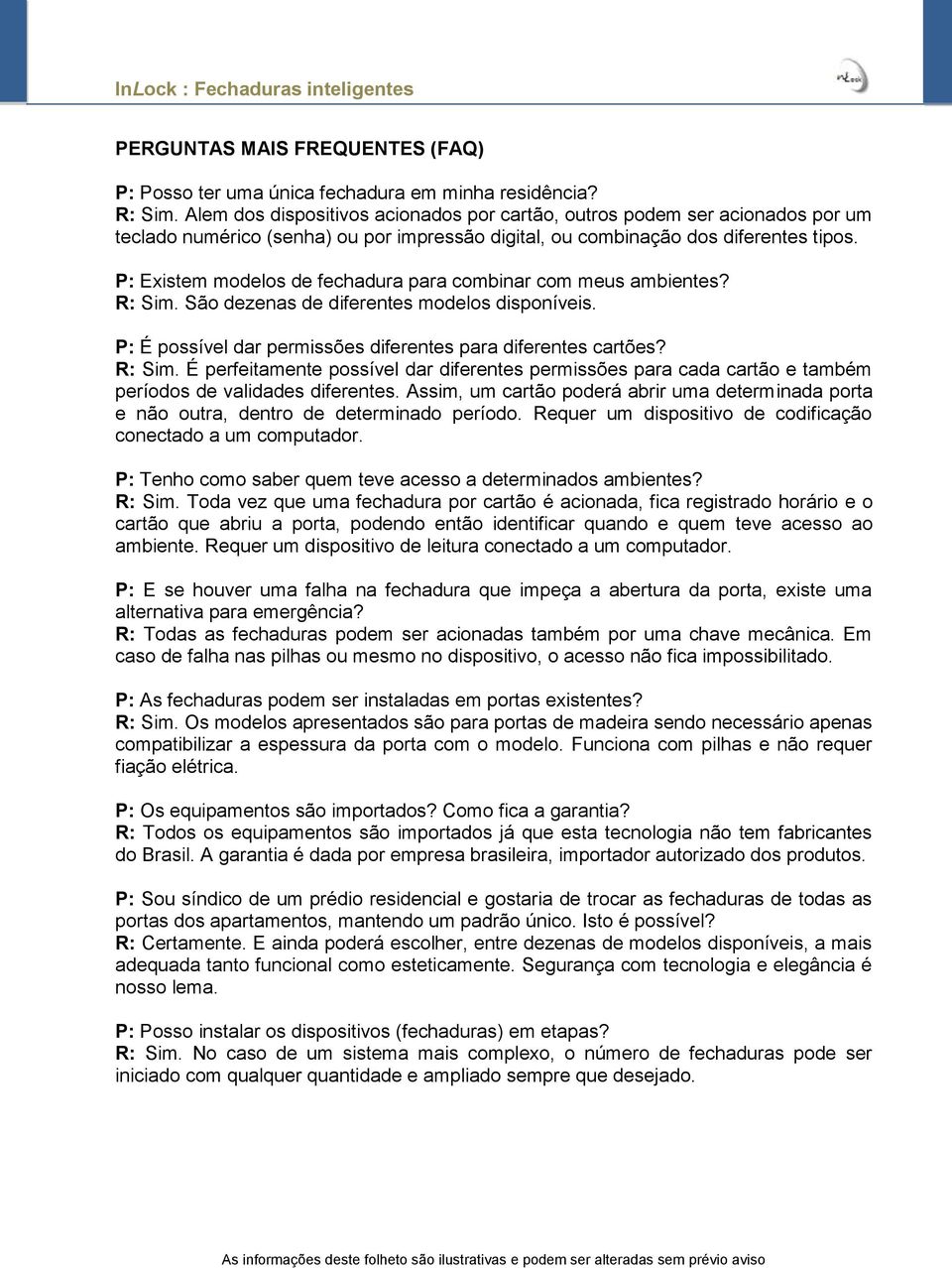 P: Existem modelos de fechadura para combinar com meus ambientes? R: Sim. São dezenas de diferentes modelos disponíveis. P: É possível dar permissões diferentes para diferentes cartões? R: Sim. É perfeitamente possível dar diferentes permissões para cada cartão e também períodos de validades diferentes.