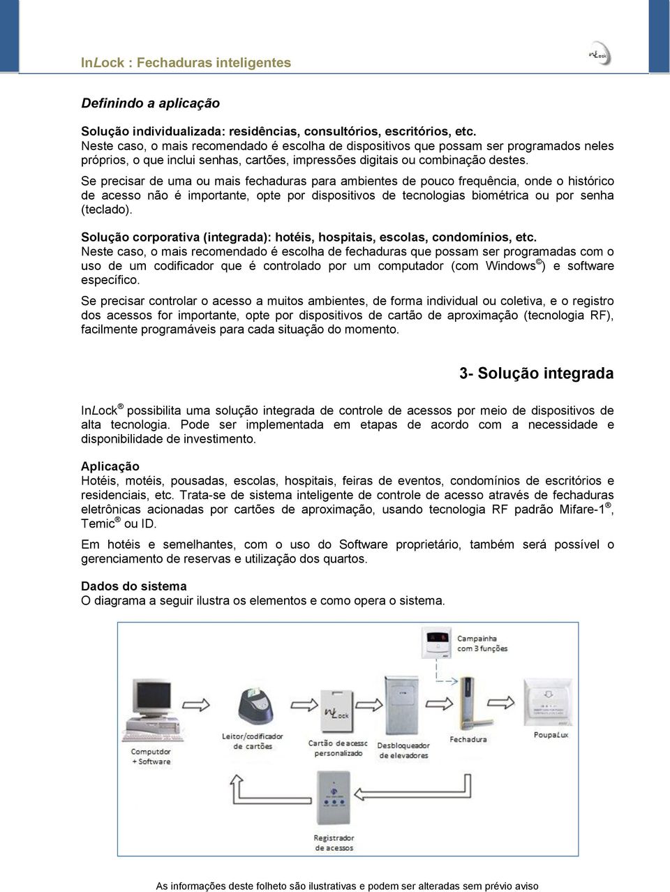 Se precisar de uma ou mais fechaduras para ambientes de pouco frequência, onde o histórico de acesso não é importante, opte por dispositivos de tecnologias biométrica ou por senha (teclado).