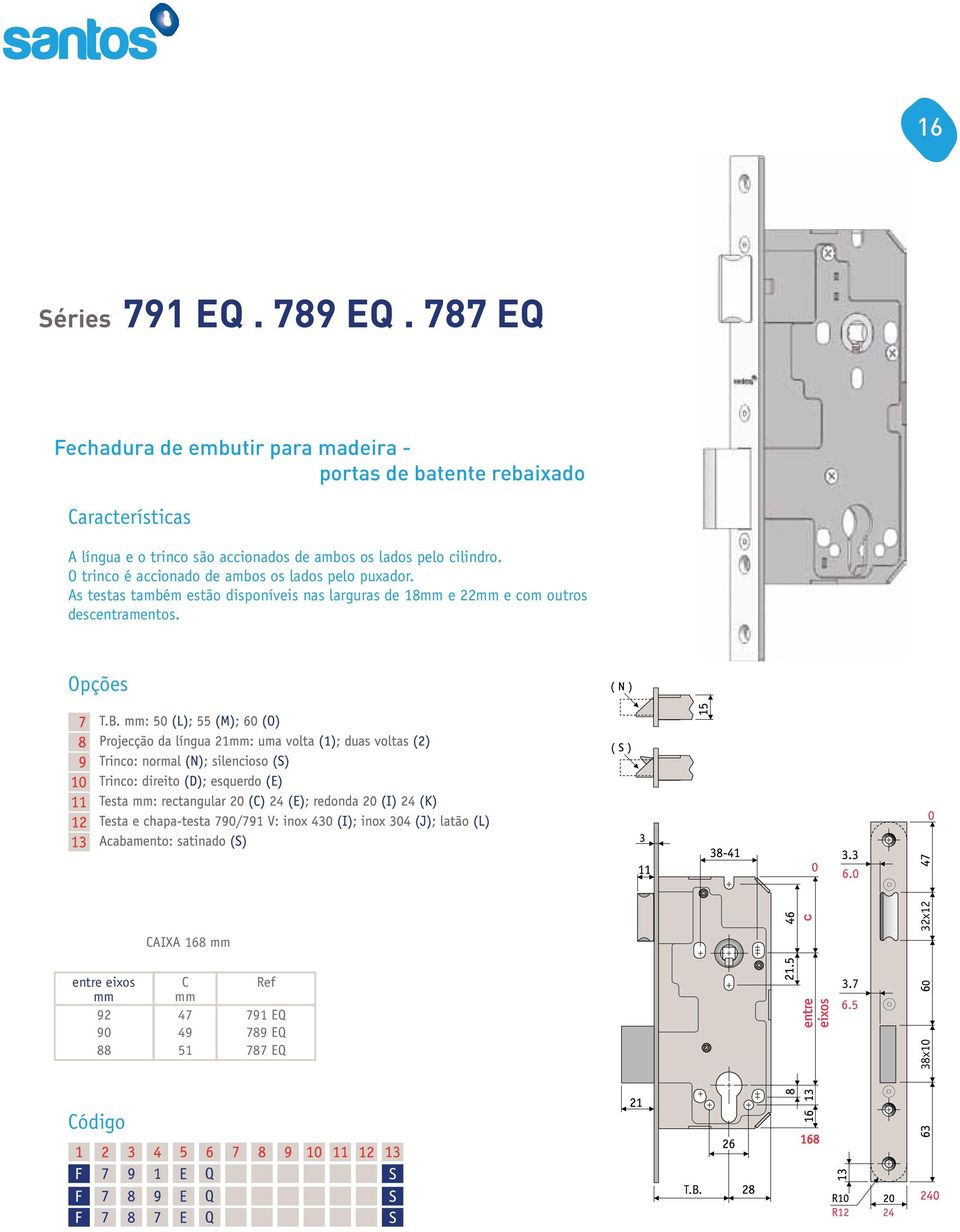 accionados de ambos os lados pelo cilindro. O trinco é accionado de ambos os lados pelo puxador.