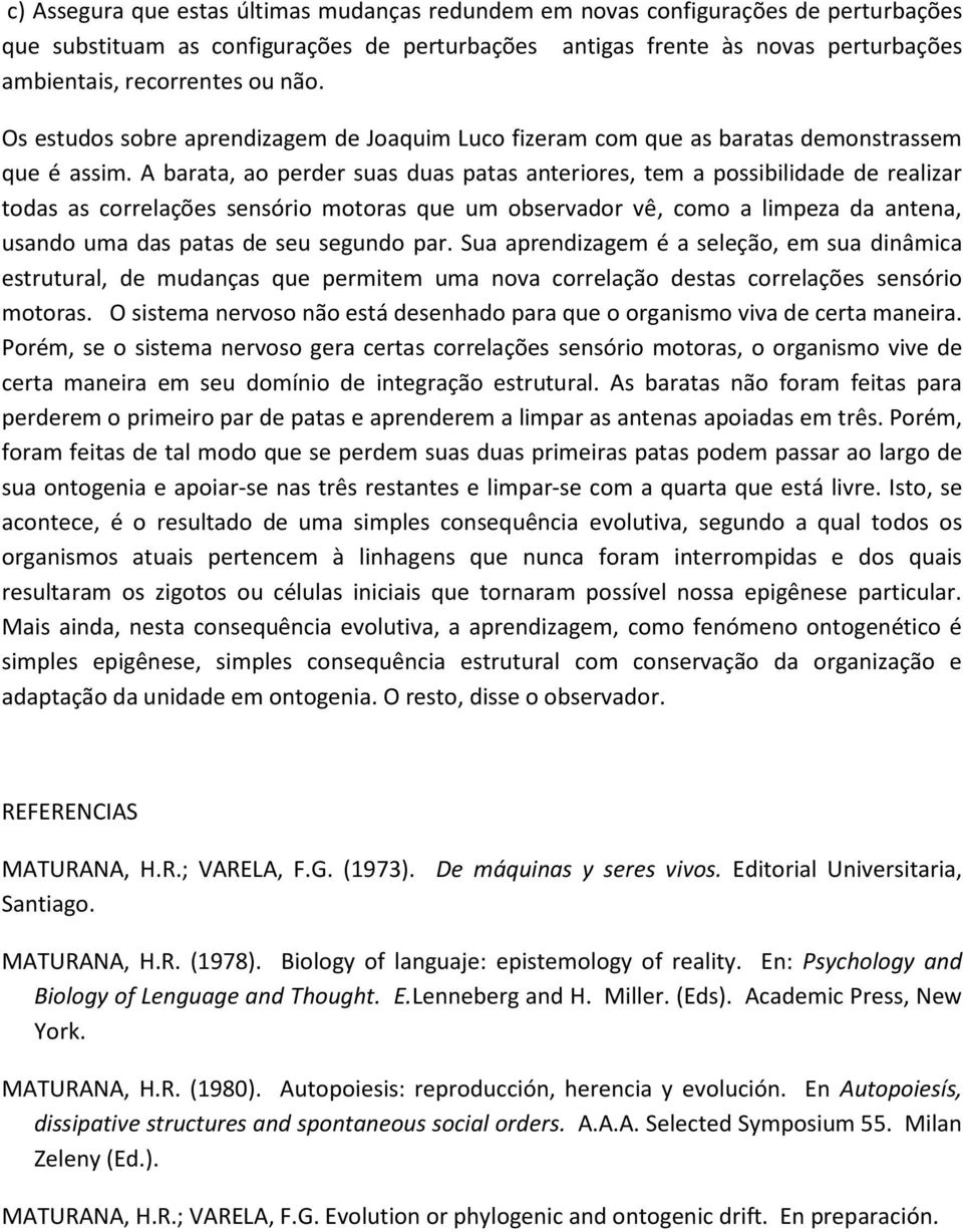 A barata, ao perder suas duas patas anteriores, tem a possibilidade de realizar todas as correlações sensório motoras que um observador vê, como a limpeza da antena, usando uma das patas de seu