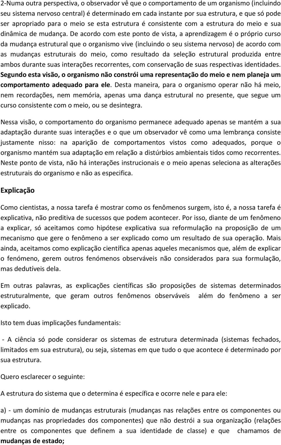 De acordo com este ponto de vista, a aprendizagem é o próprio curso da mudança estrutural que o organismo vive (incluindo o seu sistema nervoso) de acordo com as mudanças estruturais do meio, como