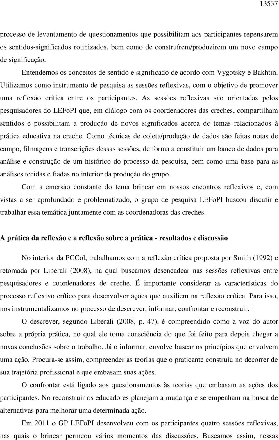 Utilizamos como instrumento de pesquisa as sessões reflexivas, com o objetivo de promover uma reflexão crítica entre os participantes.