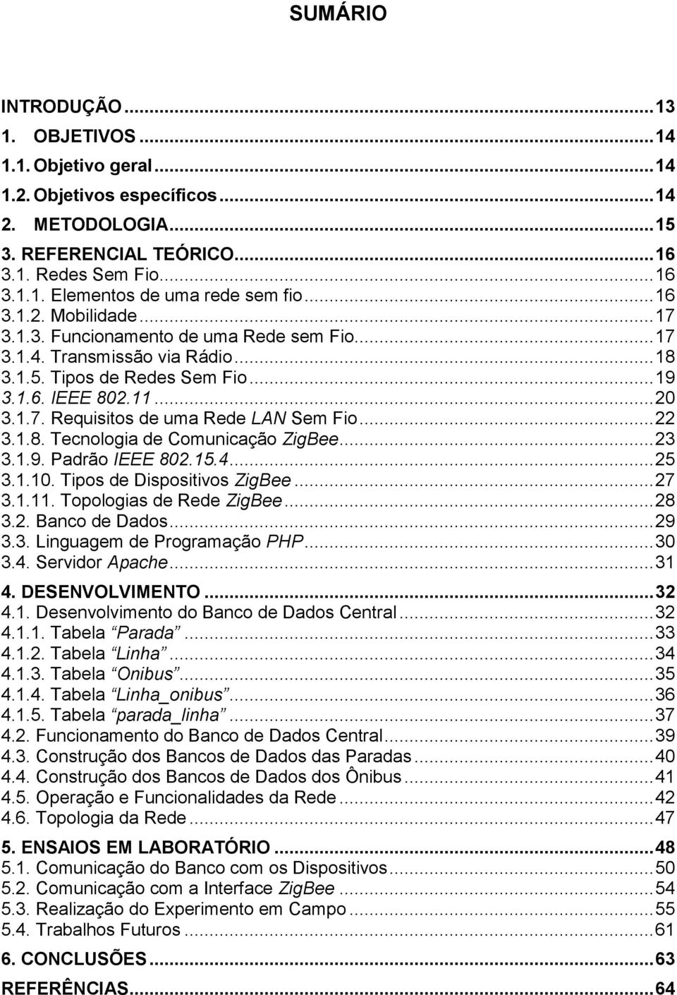 .. 22 3.1.8. Tecnologia de Comunicação ZigBee... 23 3.1.9. Padrão IEEE 802.15.4... 25 3.1.10. Tipos de Dispositivos ZigBee... 27 3.1.11. Topologias de Rede ZigBee... 28 3.2. Banco de Dados... 29 3.3. Linguagem de Programação PHP.