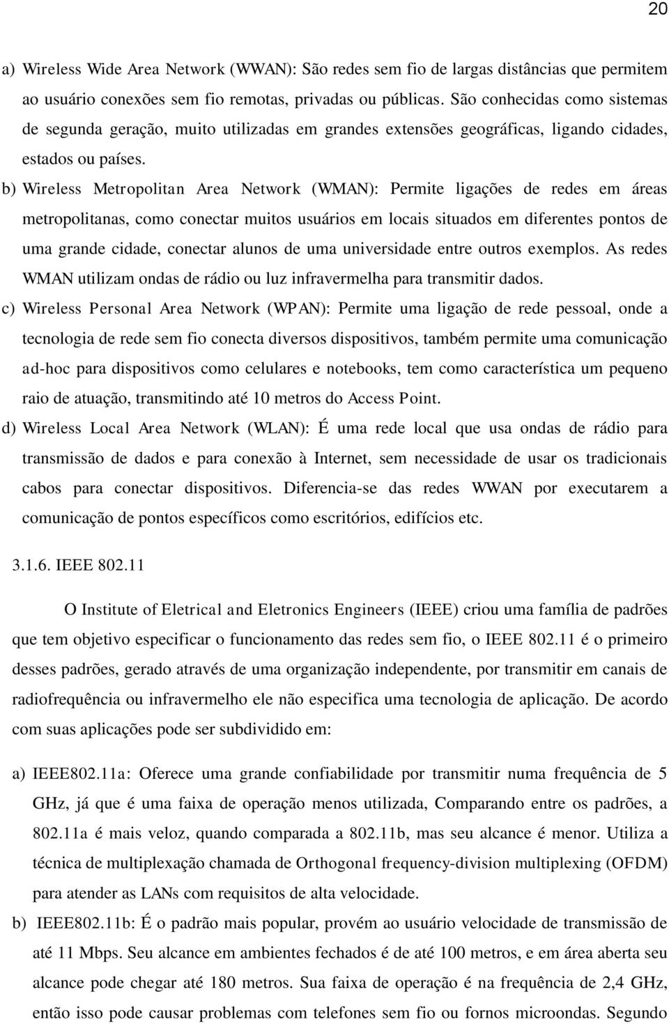 b) Wireless Metropolitan Area Network (WMAN): Permite ligações de redes em áreas metropolitanas, como conectar muitos usuários em locais situados em diferentes pontos de uma grande cidade, conectar